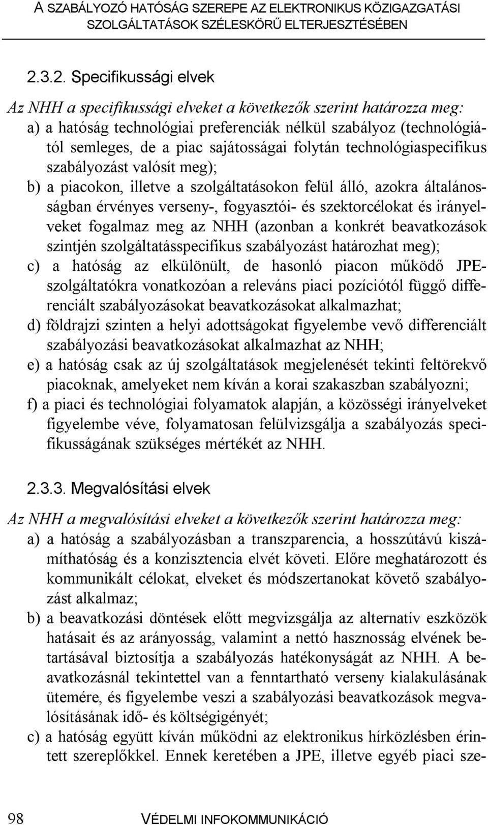 irányelveket fogalmaz meg az NHH (azonban a konkrét beavatkozások szintjén szolgáltatásspecifikus szabályozást határozhat meg); c) a hatóság az elkülönült, de hasonló piacon működő JPEszolgáltatókra