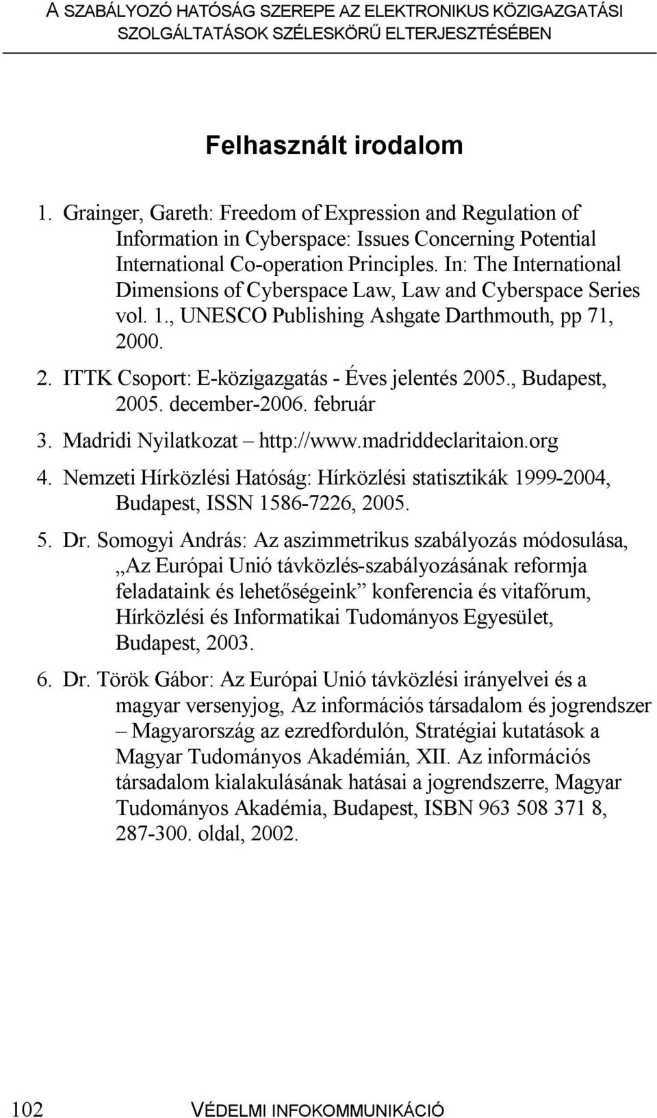 , Budapest, 2005. december-2006. február 3. Madridi Nyilatkozat http://www.madriddeclaritaion.org 4. Nemzeti Hírközlési Hatóság: Hírközlési statisztikák 1999-2004, Budapest, ISSN 1586-7226, 2005. 5.