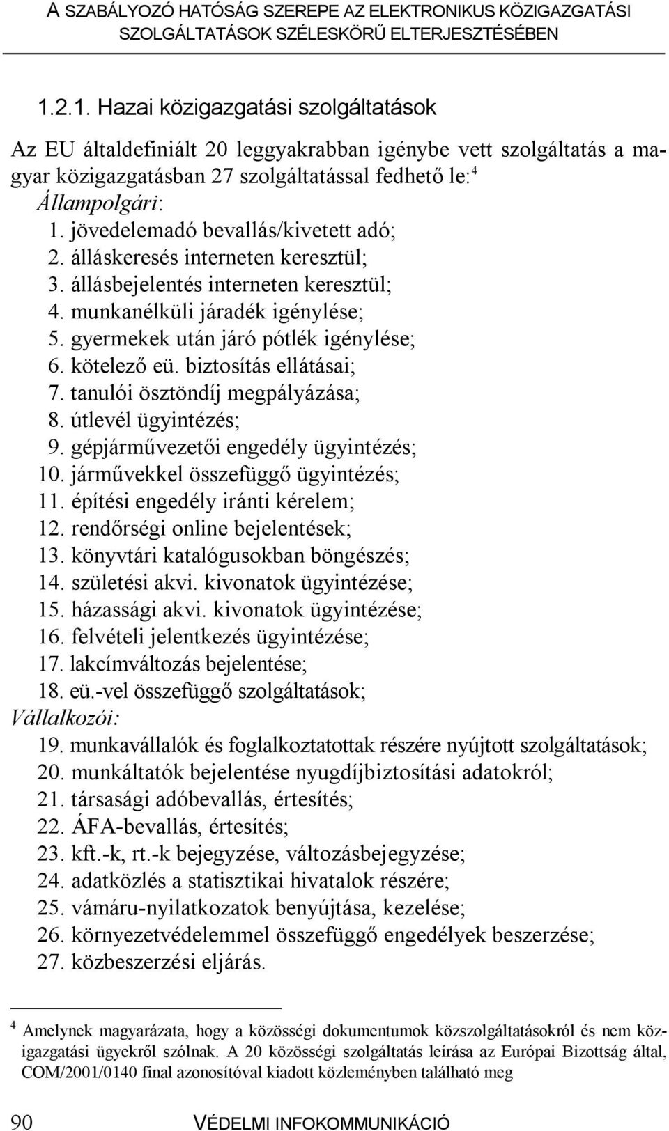 kötelező eü. biztosítás ellátásai; 7. tanulói ösztöndíj megpályázása; 8. útlevél ügyintézés; 9. gépjárművezetői engedély ügyintézés; 10. járművekkel összefüggő ügyintézés; 11.