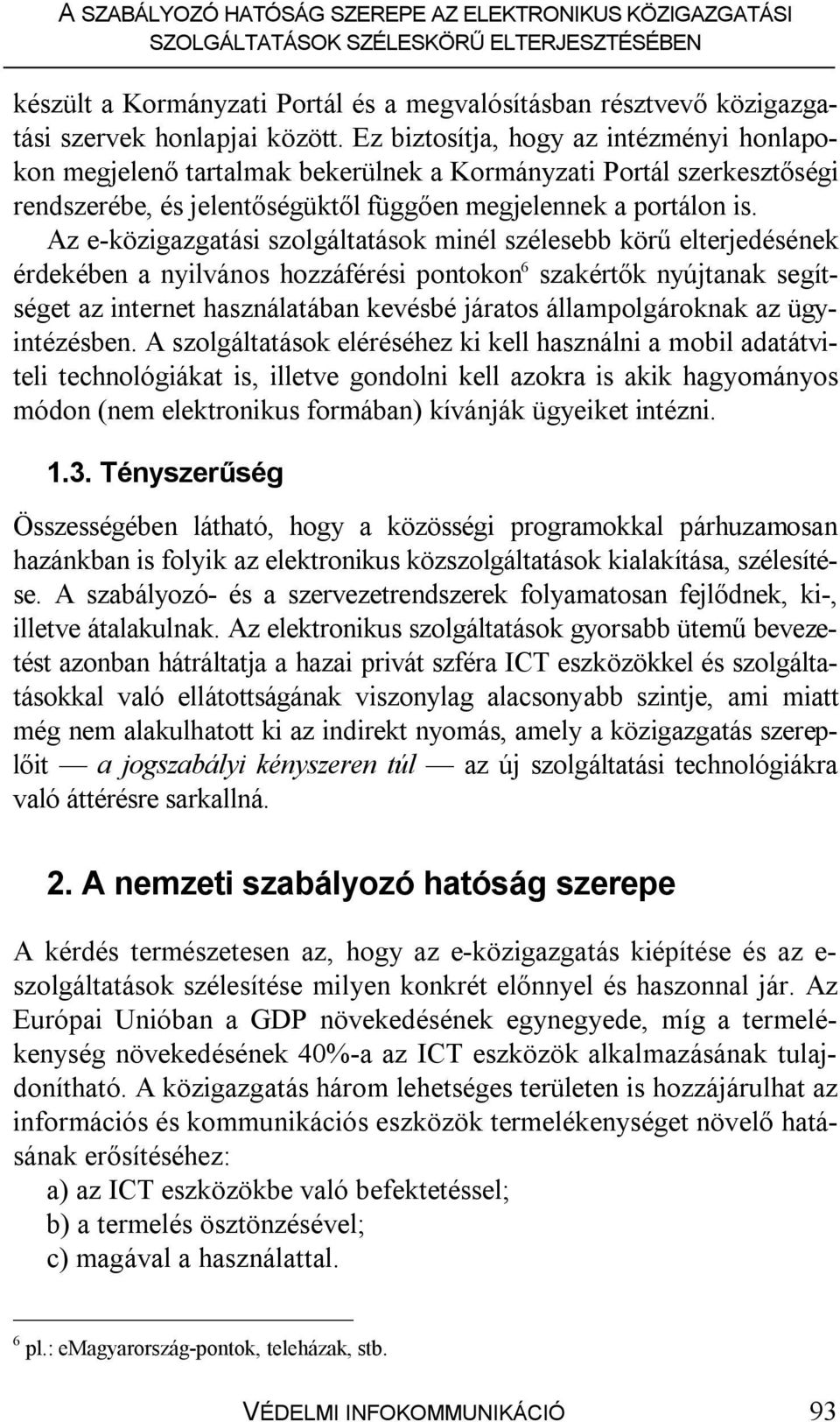 Az e-közigazgatási szolgáltatások minél szélesebb körű elterjedésének érdekében a nyilvános hozzáférési pontokon 6 szakértők nyújtanak segítséget az internet használatában kevésbé járatos