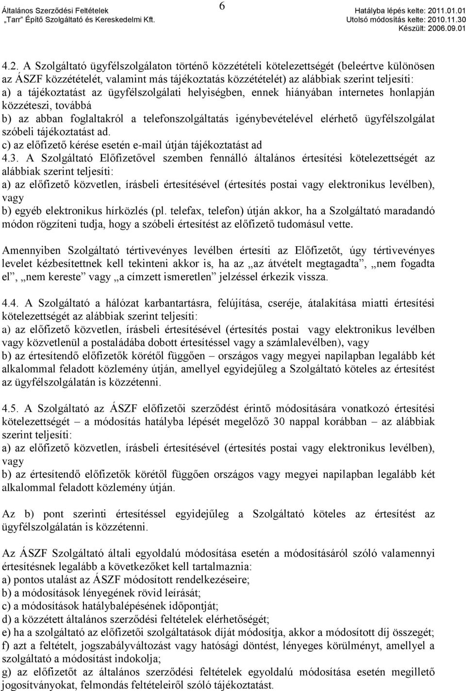 tájékoztatást az ügyfélszolgálati helyiségben, ennek hiányában internetes honlapján közzéteszi, továbbá b) az abban foglaltakról a telefonszolgáltatás igénybevételével elérhető ügyfélszolgálat