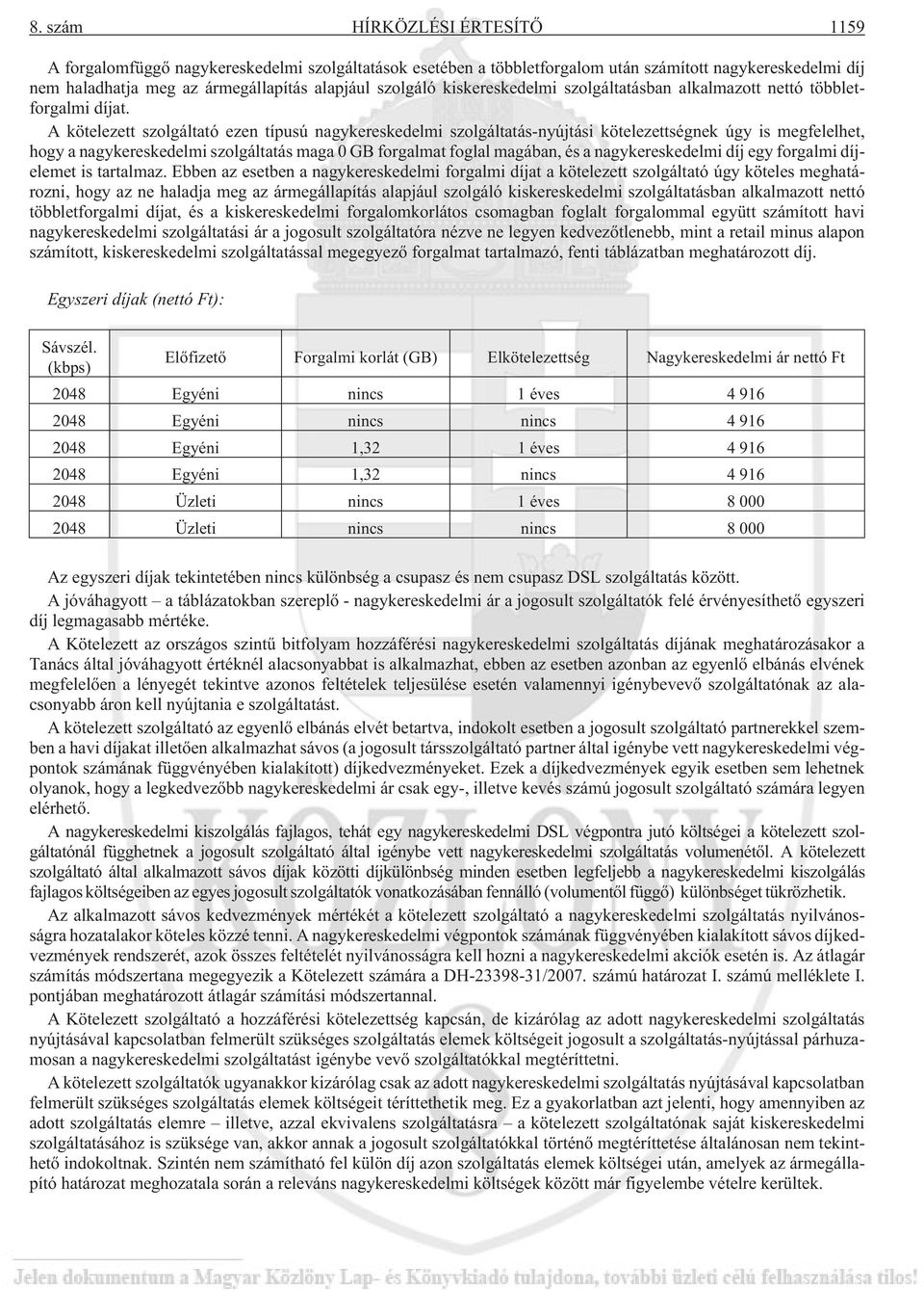 A kötelezett szolgáltató ezen típusú nagykereskedelmi szolgáltatás-nyújtási kötelezettségnek úgy is megfelelhet, hogy a nagykereskedelmi szolgáltatás maga 0 GB forgalmat foglal magában, és a