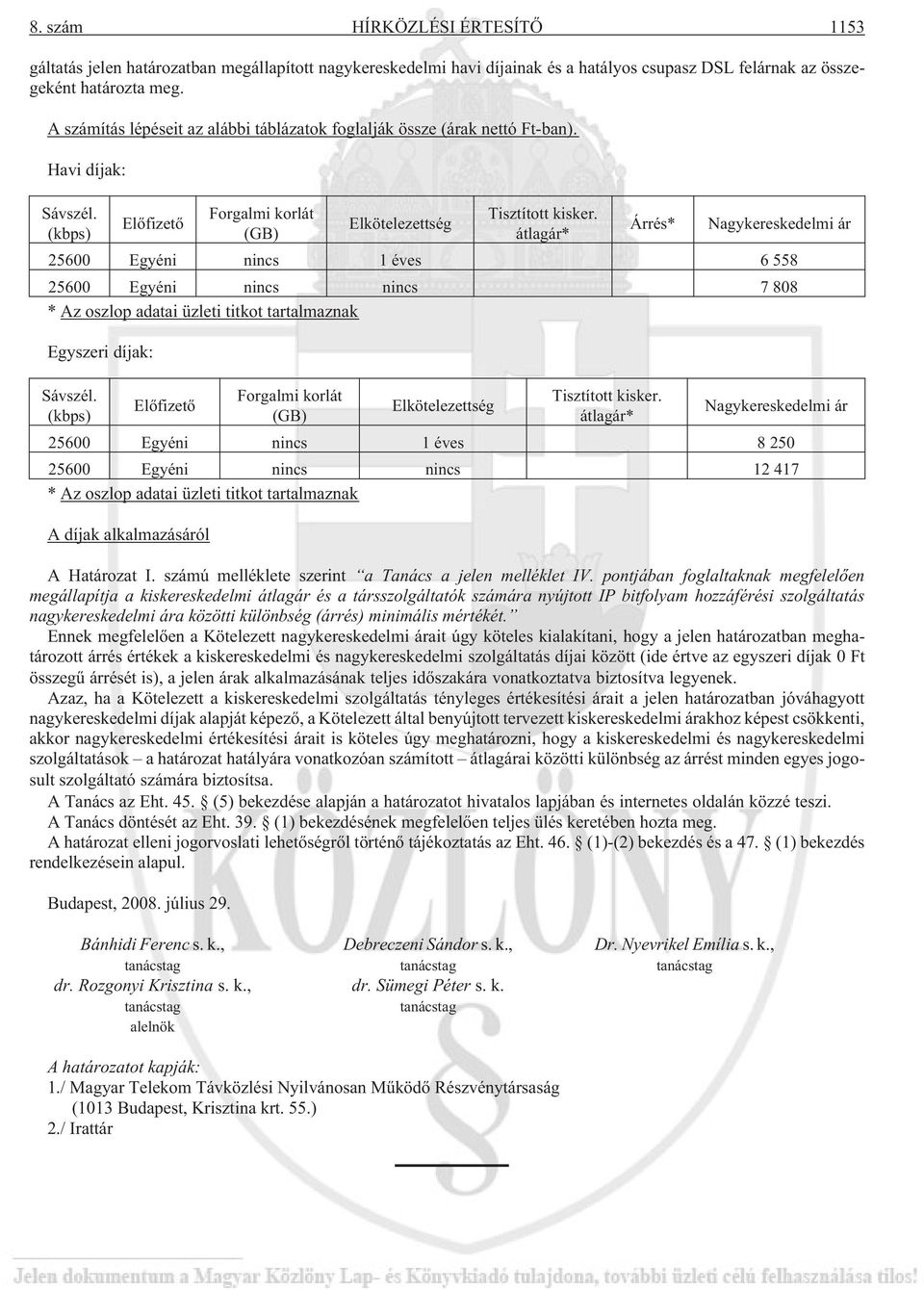 átlagár* Árrés* Nagykereskedelmi ár 25600 Egyéni nincs 1 éves 6 558 25600 Egyéni nincs nincs 7 808 * Az oszlop adatai üzleti titkot tartalmaznak Egyszeri díjak: Sávszél.