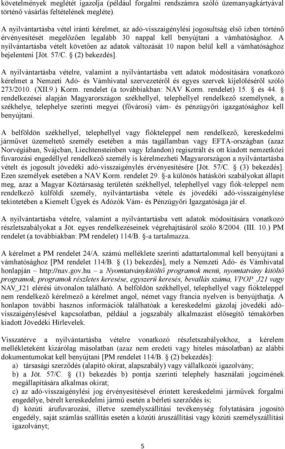 A nyilvántartásba vételt követően az adatok változását 10 napon belül kell a vámhatósághoz bejelenteni [Jöt. 57/C. (2) bekezdés].