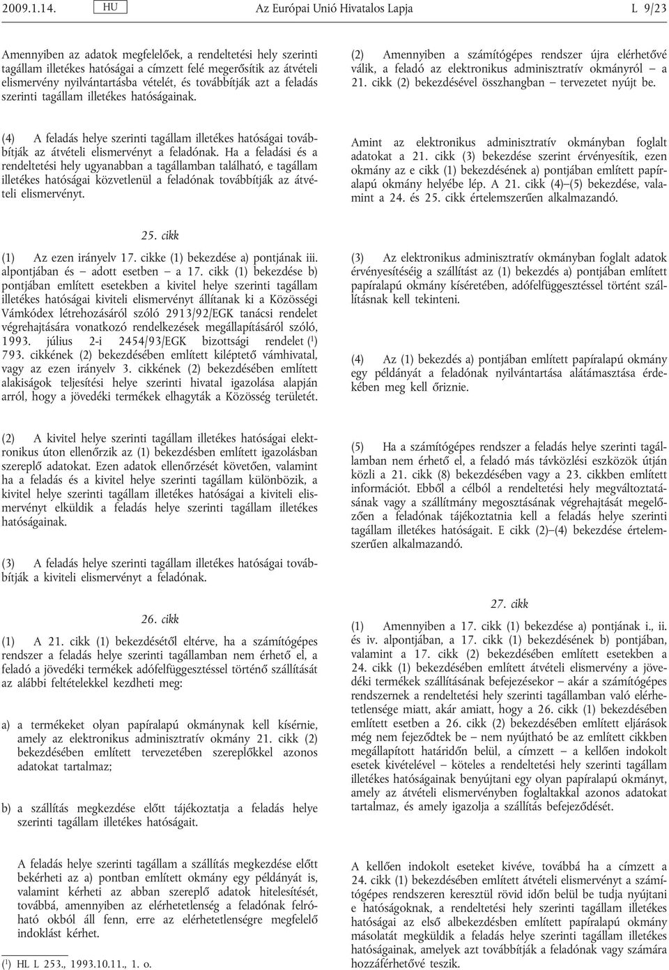 vételét, és továbbítják azt a feladás szerinti tagállam illetékes hatóságainak. (2) Amennyiben a számítógépes rendszer újra elérhetővé válik, a feladó az elektronikus adminisztratív okmányról a 21.