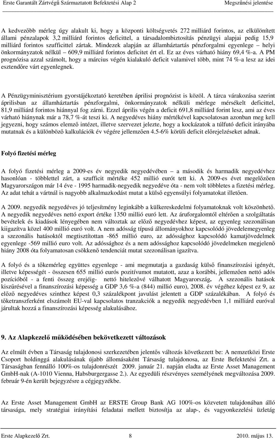 Ez az éves várható hiány 69,4 %-a. A PM prognózisa azzal számolt, hogy a március végén kialakuló deficit valamivel több, mint 74 %-a lesz az idei esztendőre várt egyenlegnek.