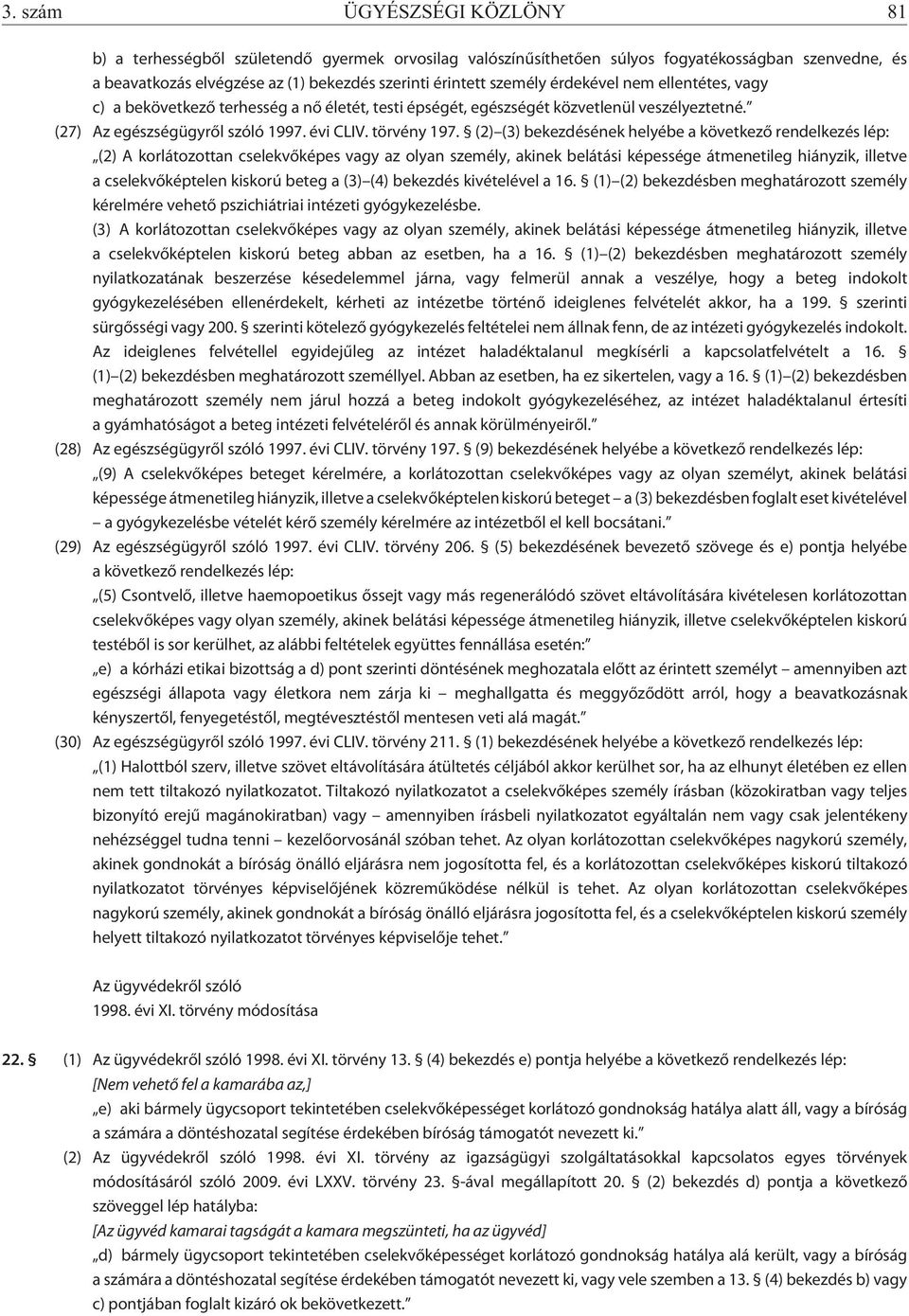 (2) (3) bekezdésének helyébe a következõ rendelkezés lép: (2) A korlátozottan cselekvõképes vagy az olyan személy, akinek belátási képessége átmenetileg hiányzik, illetve a cselekvõképtelen kiskorú