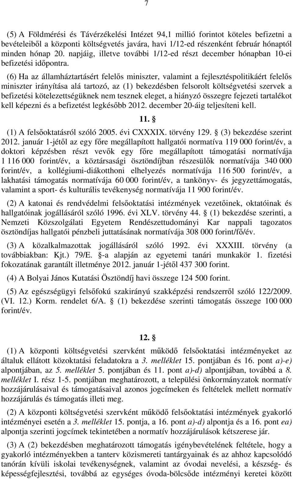 (6) Ha az államháztartásért felelős miniszter, valamint a fejlesztéspolitikáért felelős miniszter irányítása alá tartozó, az () bekezdésben felsorolt költségvetési szervek a befizetési