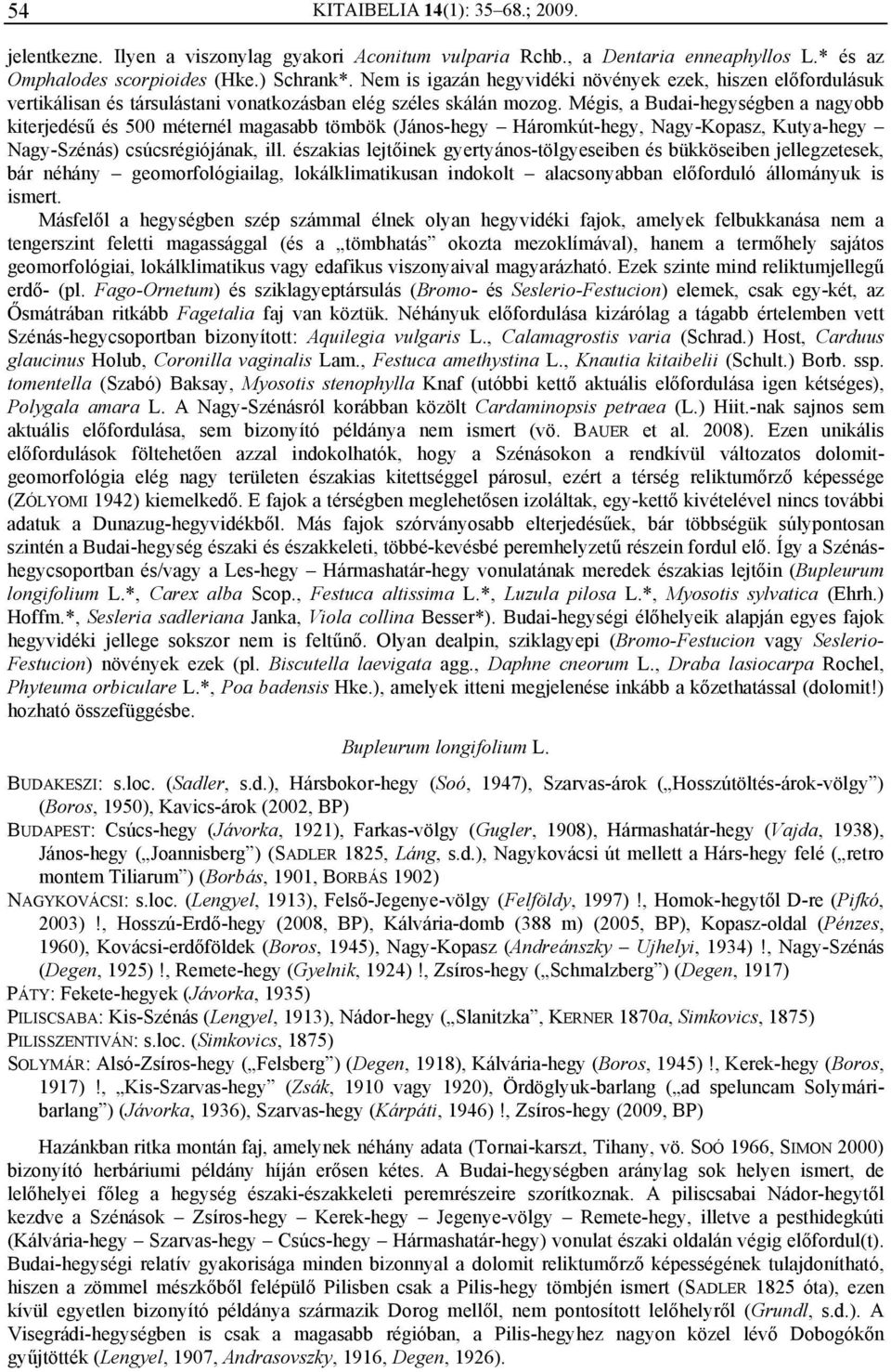 Mégis, a Budai-hegységben a nagyobb kiterjedésű és 500 méternél magasabb tömbök (János-hegy Háromkút-hegy, Nagy-Kopasz, Kutya-hegy Nagy-Szénás) csúcsrégiójának, ill.