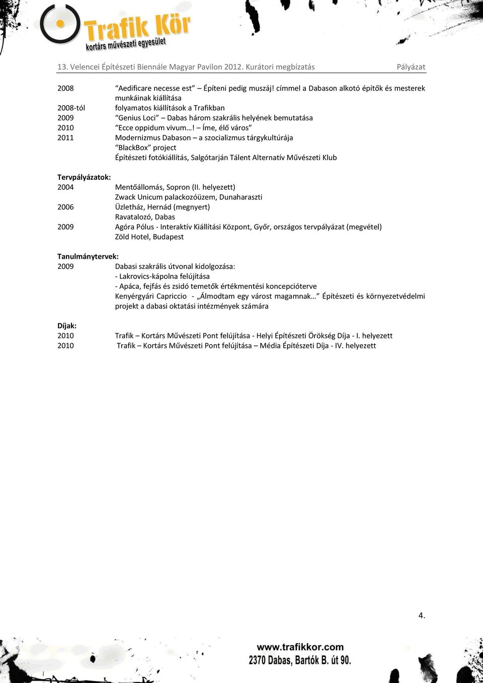 Íme, élő város 2011 Modernizmus Dabason a szocializmus tárgykultúrája BlackBox project Építészeti fotókiállítás, Salgótarján Tálent Alternatív Művészeti Klub Tervpályázatok: 2004 Mentőállomás, Sopron