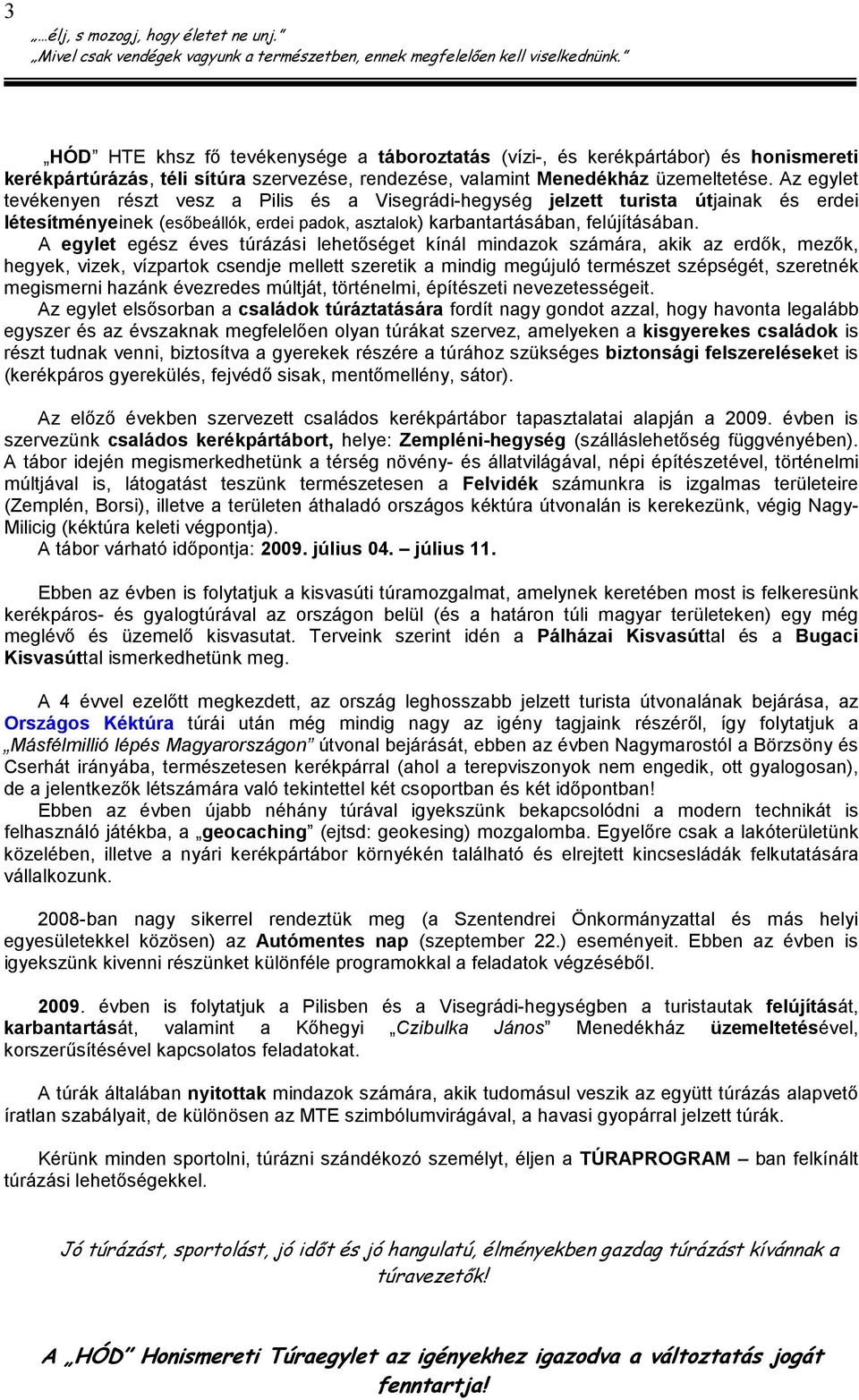 A egylet egész éves túrázási lehetıséget kínál mindazok számára, akik az erdık, mezık, hegyek, vizek, vízpartok csendje mellett szeretik a mindig megújuló természet szépségét, szeretnék megismerni