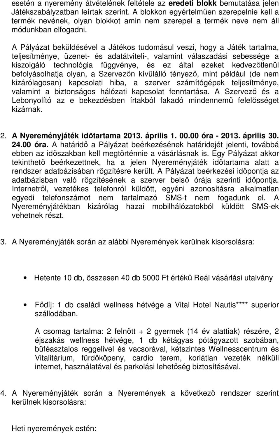 A Pályázat beküldésével a Játékos tudomásul veszi, hogy a Játék tartalma, teljesítménye, üzenet- és adatátviteli-, valamint válaszadási sebessége a kiszolgáló technológia függvénye, és ez által