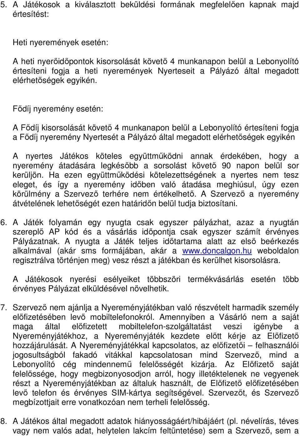 Fődíj nyeremény esetén: A Fődíj kisorsolását követő 4 munkanapon belül a Lebonyolító értesíteni fogja a Fődíj nyeremény Nyertesét a Pályázó által megadott elérhetőségek egyikén A nyertes Játékos