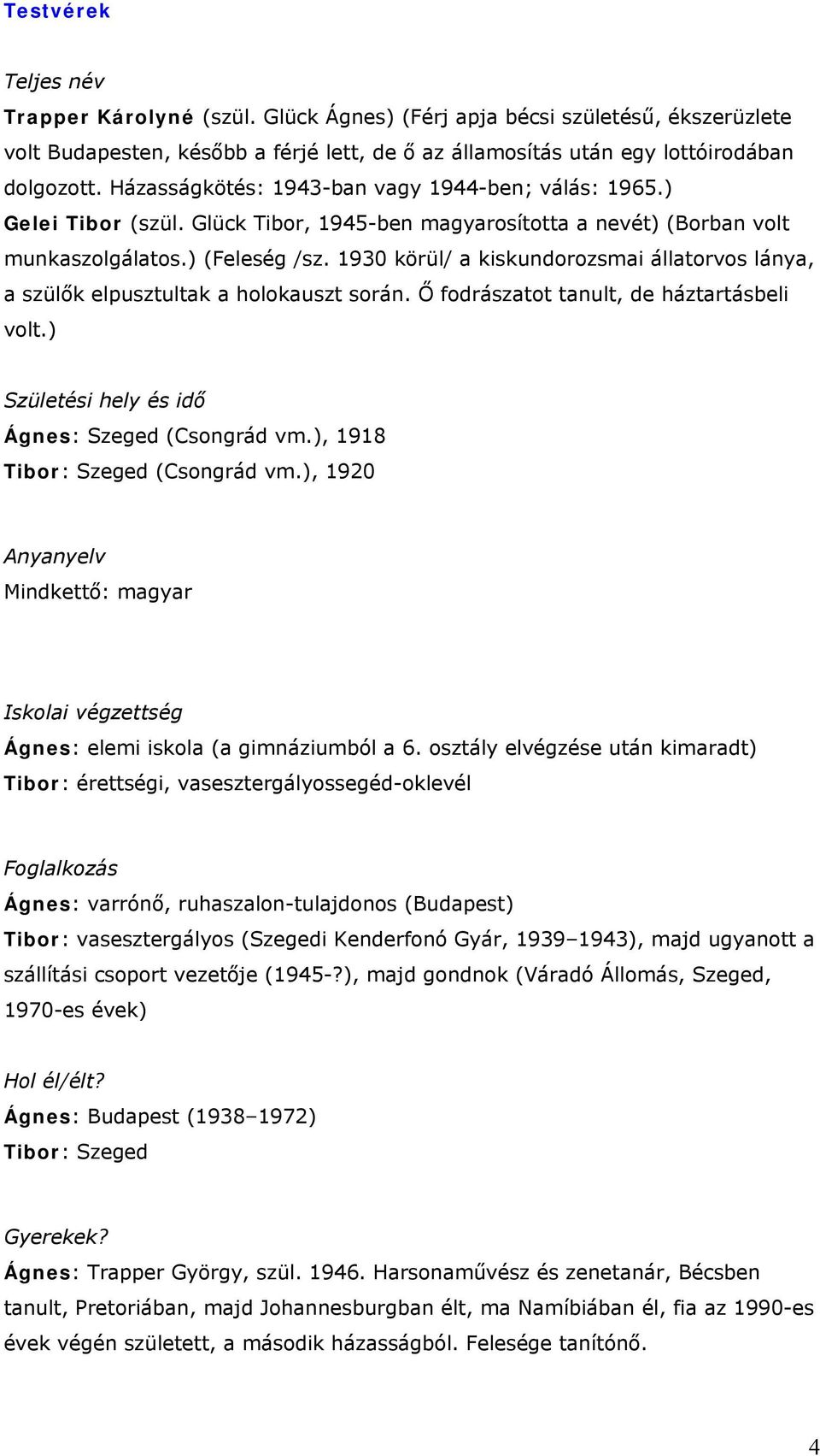 1930 körül/ a kiskundorozsmai állatorvos lánya, a szülők elpusztultak a holokauszt során. Ő fodrászatot tanult, de háztartásbeli volt.) Születési hely és idő Ágnes: Szeged (Csongrád vm.