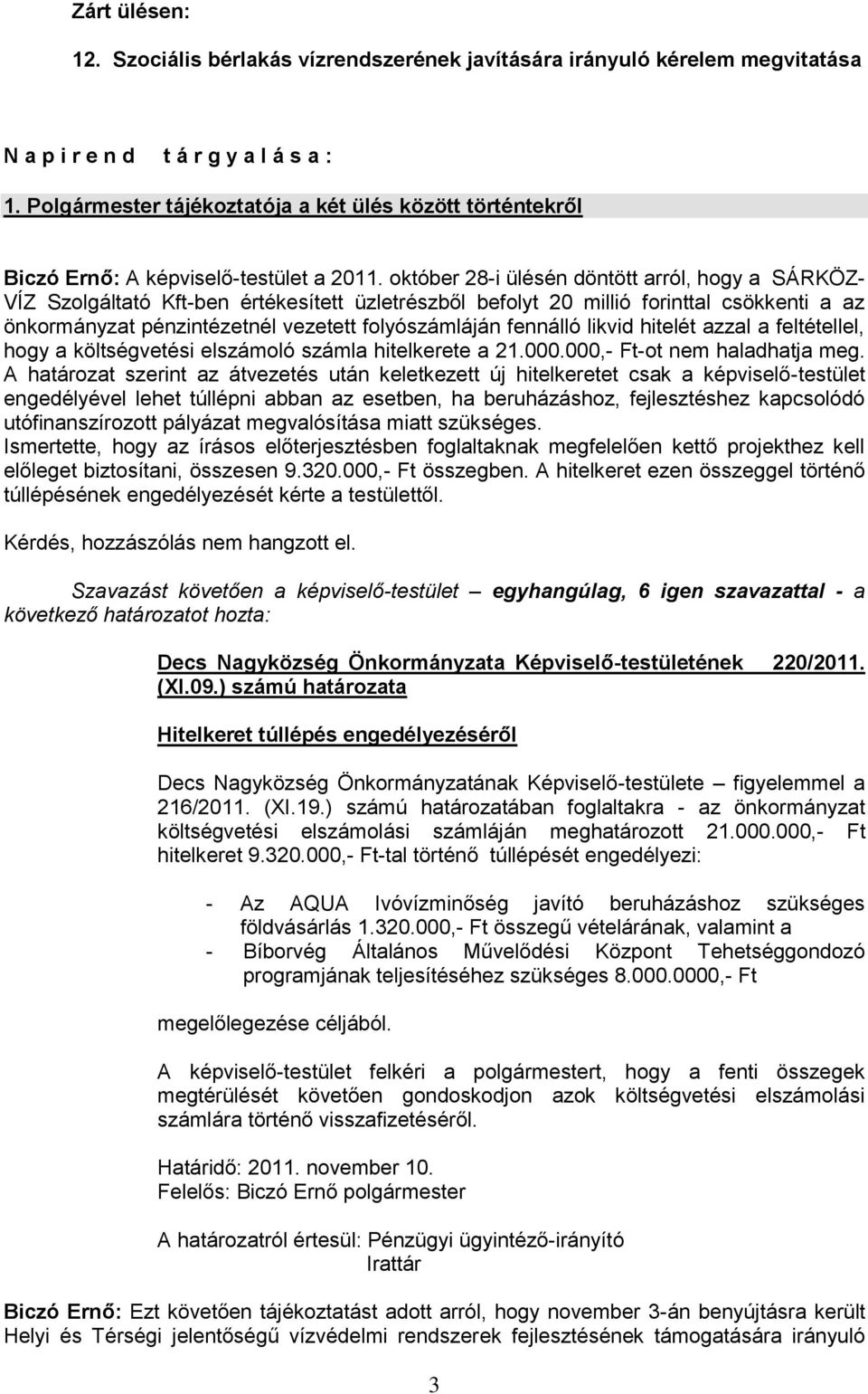 október 28-i ülésén döntött arról, hogy a SÁRKÖZ- VÍZ Szolgáltató Kft-ben értékesített üzletrészből befolyt 20 millió forinttal csökkenti a az önkormányzat pénzintézetnél vezetett folyószámláján