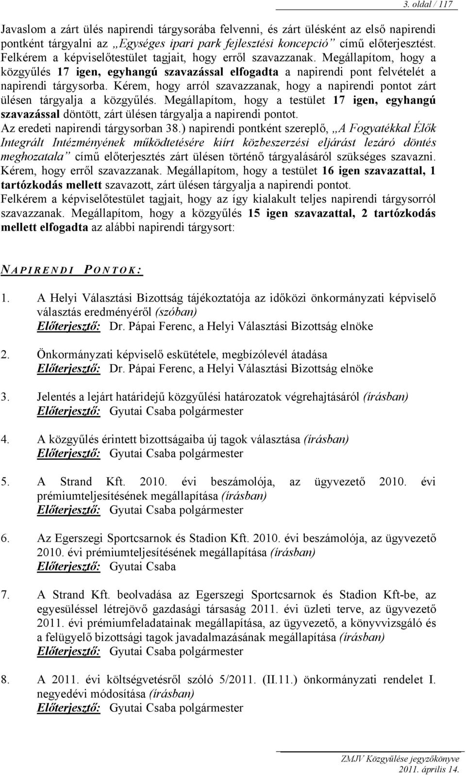 Kérem, hogy arról szavazzanak, hogy a napirendi pontot zárt ülésen tárgyalja a közgyűlés. Megállapítom, hogy a testület 17 igen, egyhangú szavazással döntött, zárt ülésen tárgyalja a napirendi pontot.