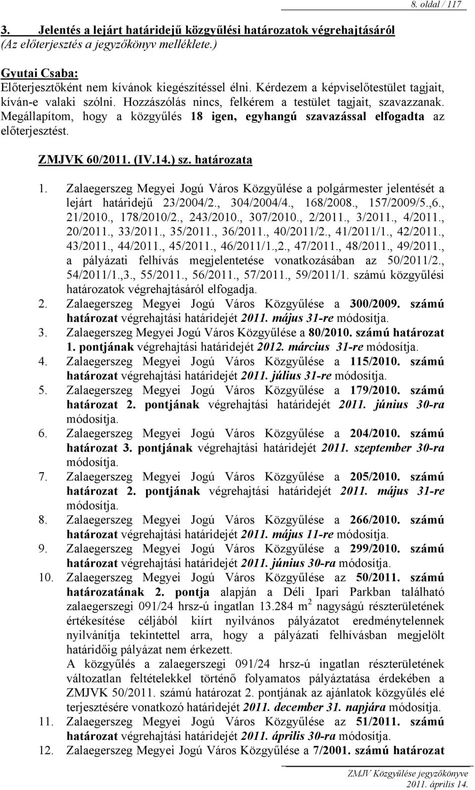 Megállapítom, hogy a közgyűlés 18 igen, egyhangú szavazással elfogadta az előterjesztést. ZMJVK 60/2011. (IV.14.) sz. határozata 1.