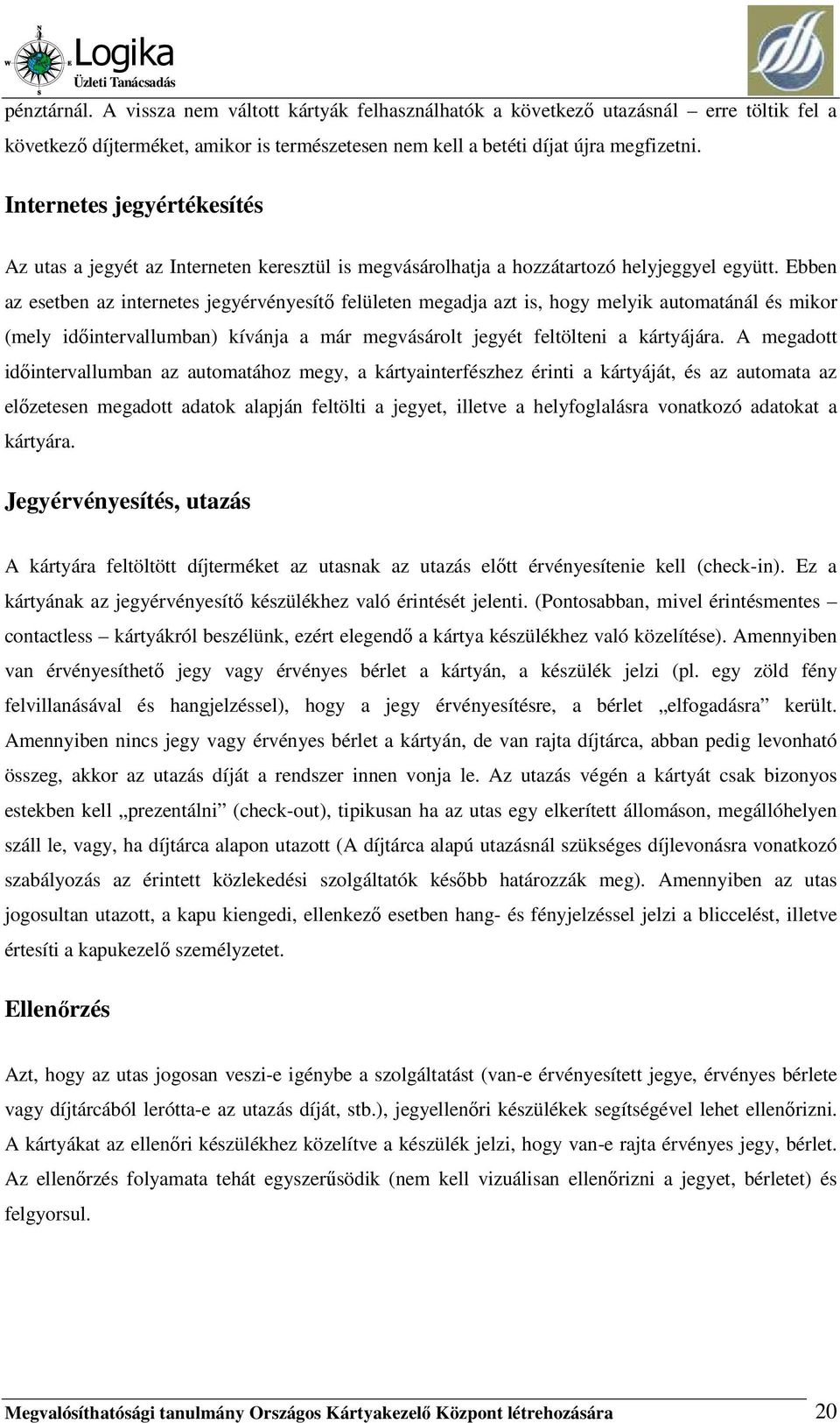 Ebben az esetben az internetes jegyérvényesítı felületen megadja azt is, hogy melyik automatánál és mikor (mely idıintervallumban) kívánja a már megvásárolt jegyét feltölteni a kártyájára.