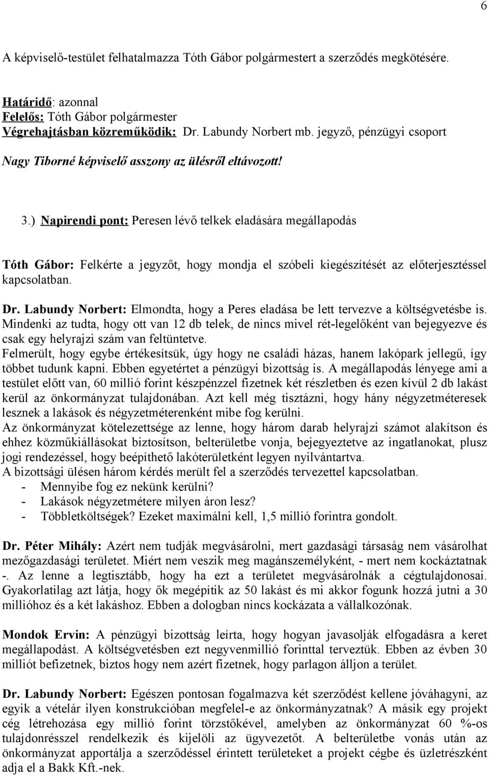 ) Napirendi pont: Peresen lévő telkek eladására megállapodás Tóth Gábor: Felkérte a jegyzőt, hogy mondja el szóbeli kiegészítését az előterjesztéssel kapcsolatban. Dr.