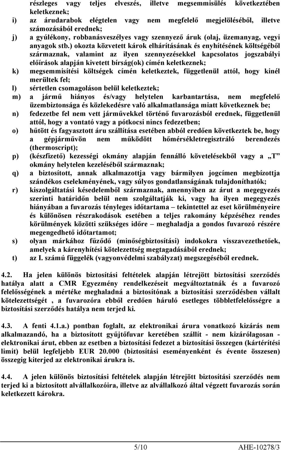 ) okozta közvetett károk elhárításának és enyhítésének költségéből származnak, valamint az ilyen szennyezésekkel kapcsolatos jogszabályi előírások alapján kivetett bírság(ok) címén keletkeznek; k)