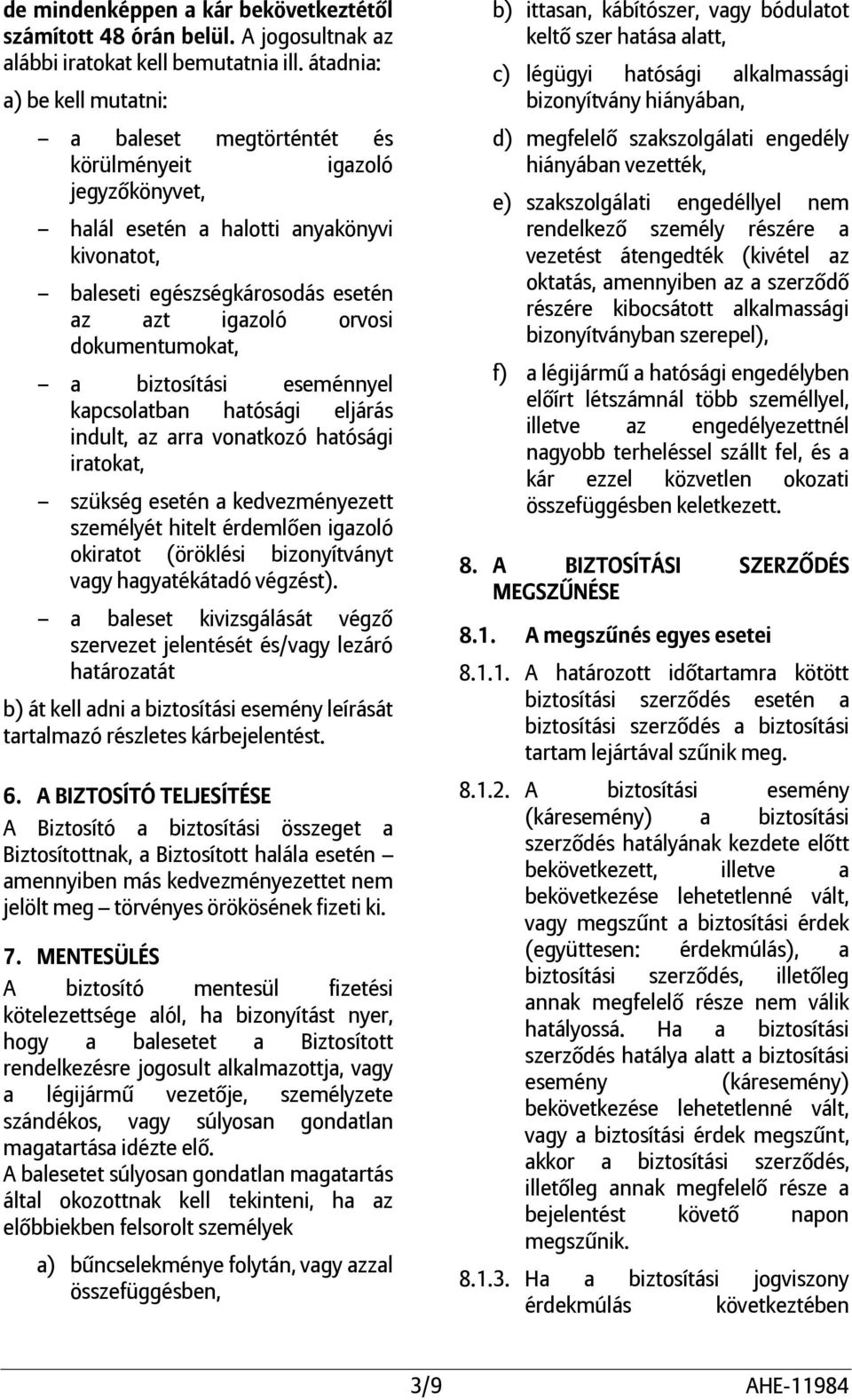 dokumentumokat, a biztosítási eseménnyel kapcsolatban hatósági eljárás indult, az arra vonatkozó hatósági iratokat, szükség esetén a kedvezményezett személyét hitelt érdemlően igazoló okiratot