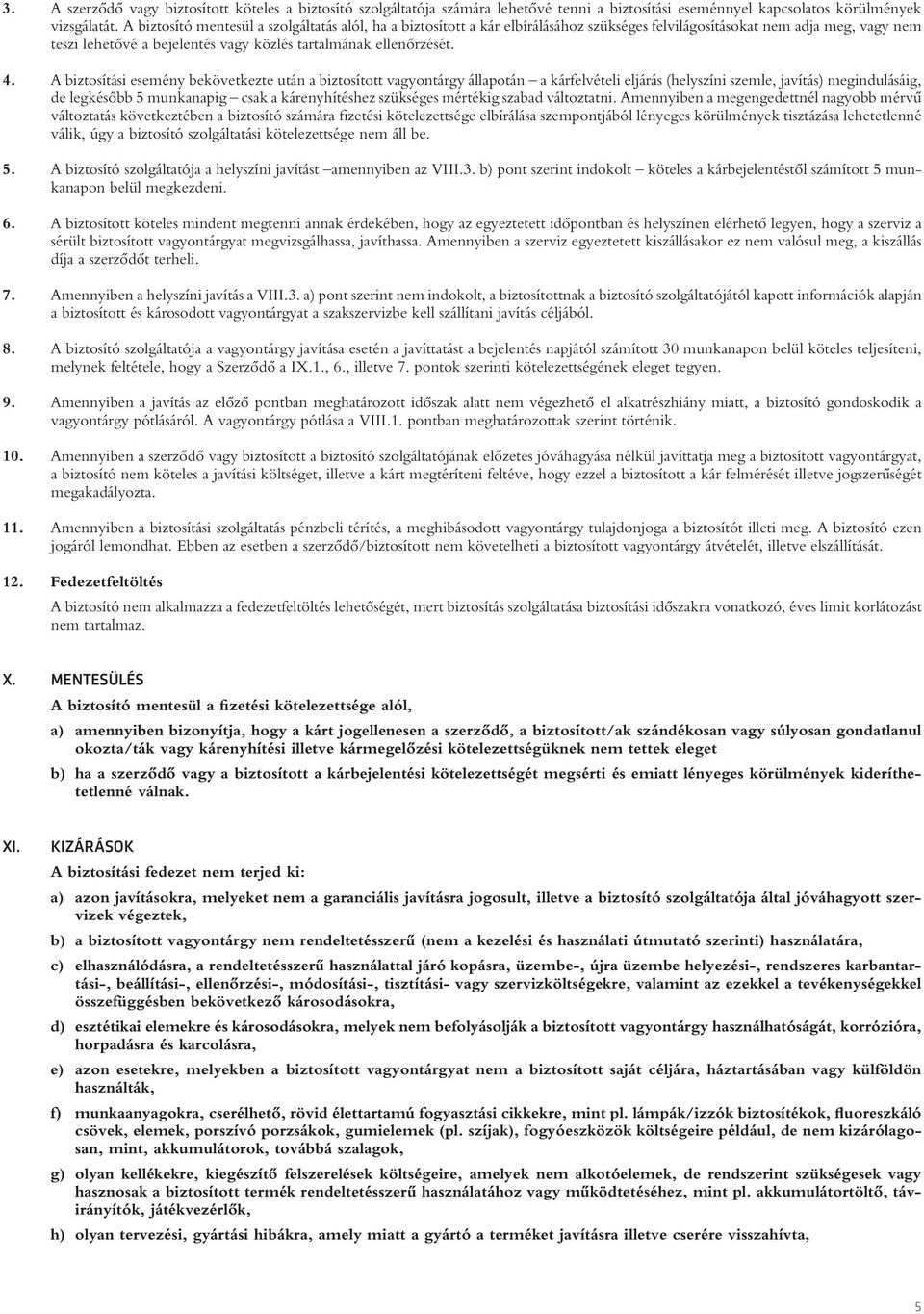 A biztosítási esemény bekövetkezte után a biztosított vagyontárgy állapotán a kárfelvételi eljárás (helyszíni szemle, javítás) megindulásáig, de legkésôbb 5 munkanapig csak a kárenyhítéshez szükséges