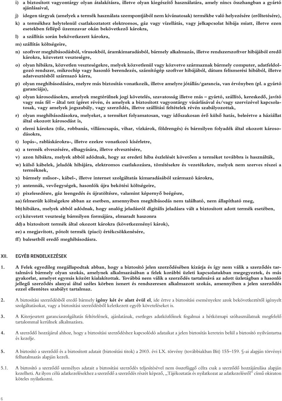 üzemzavar okán bekövetkezô károkra, l) a szállítás során bekövetkezett károkra, m) szállítás költségeire, n) szoftver meghibásodásból, vírusokból, áramkimaradásból, bármely alkalmazás, illetve