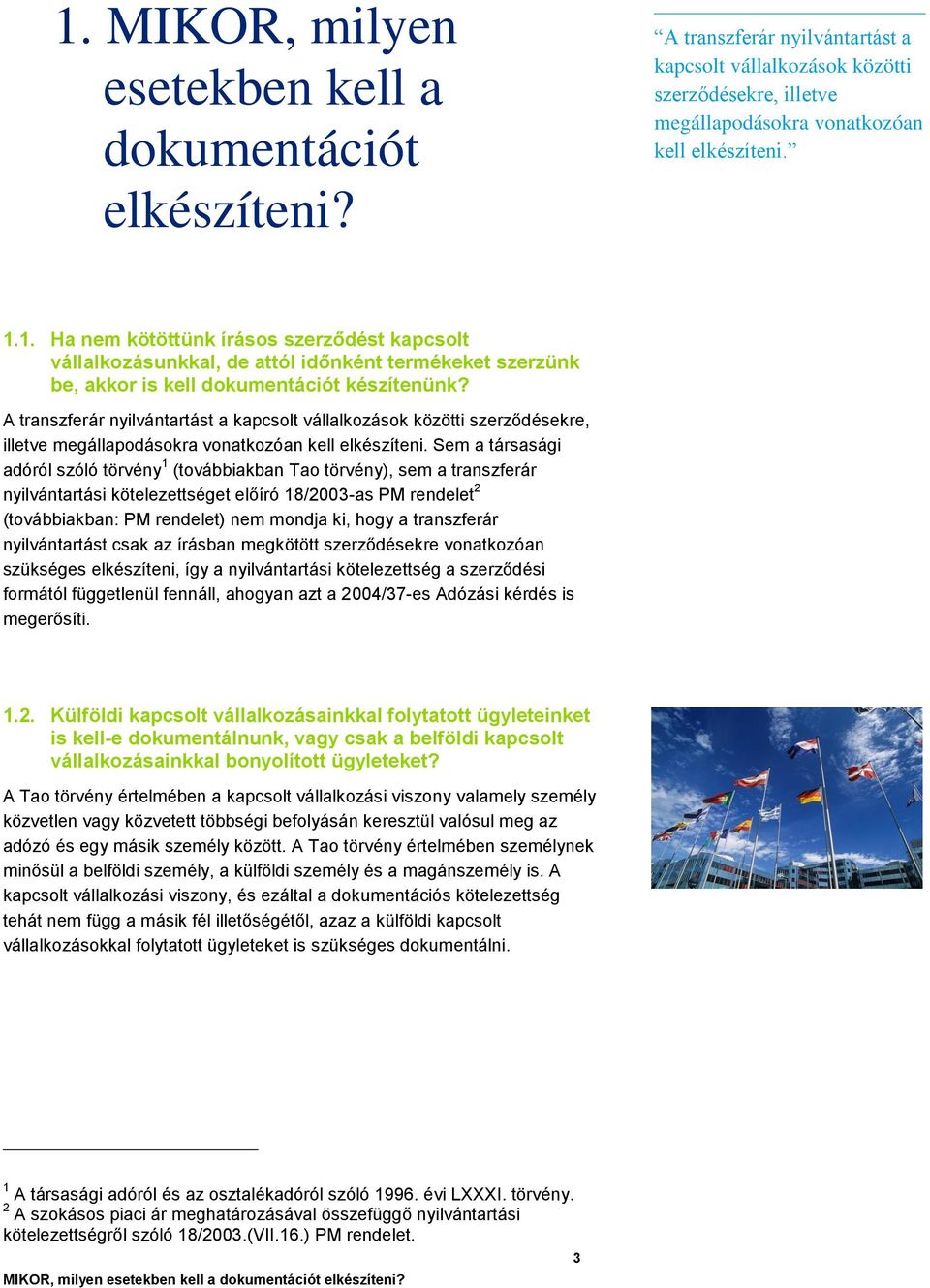 Sem a társasági adóról szóló törvény 1 (továbbiakban Tao törvény), sem a transzferár nyilvántartási kötelezettséget előíró 18/2003-as PM rendelet 2 (továbbiakban: PM rendelet) nem mondja ki, hogy a