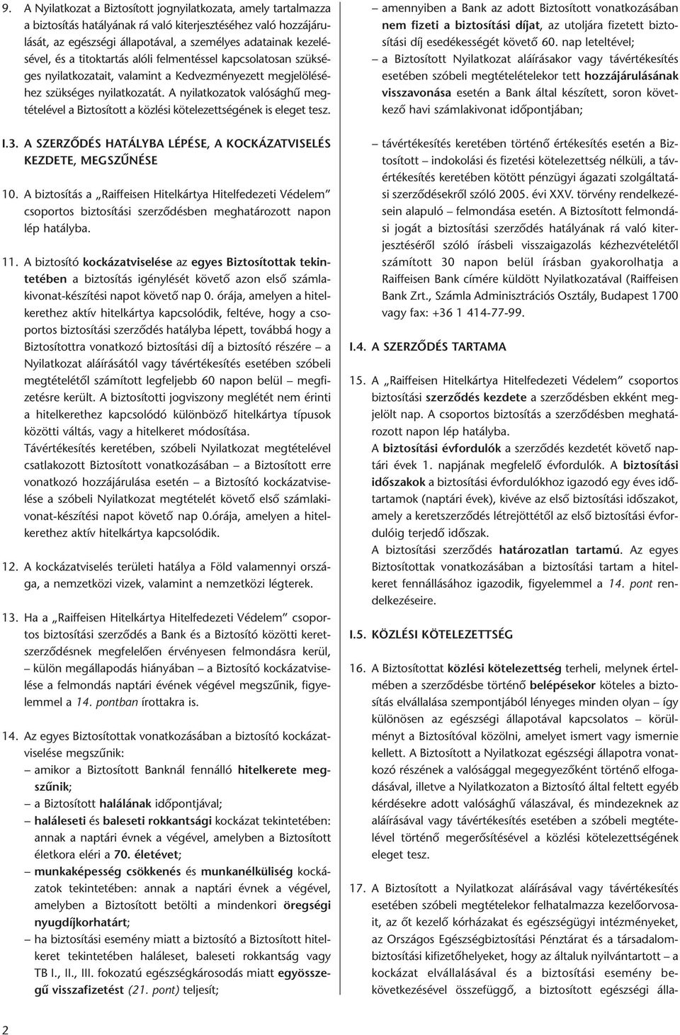 A nyilatkozatok valóság hű megtételével a Biztosított a közlési kötelezettségének is eleget tesz. I.3. A SZERZŐDÉS HATÁLYBA LÉPÉSE, A KOCKÁZATVISELÉS KEZDETE, MEGSZŰNÉSE 10.