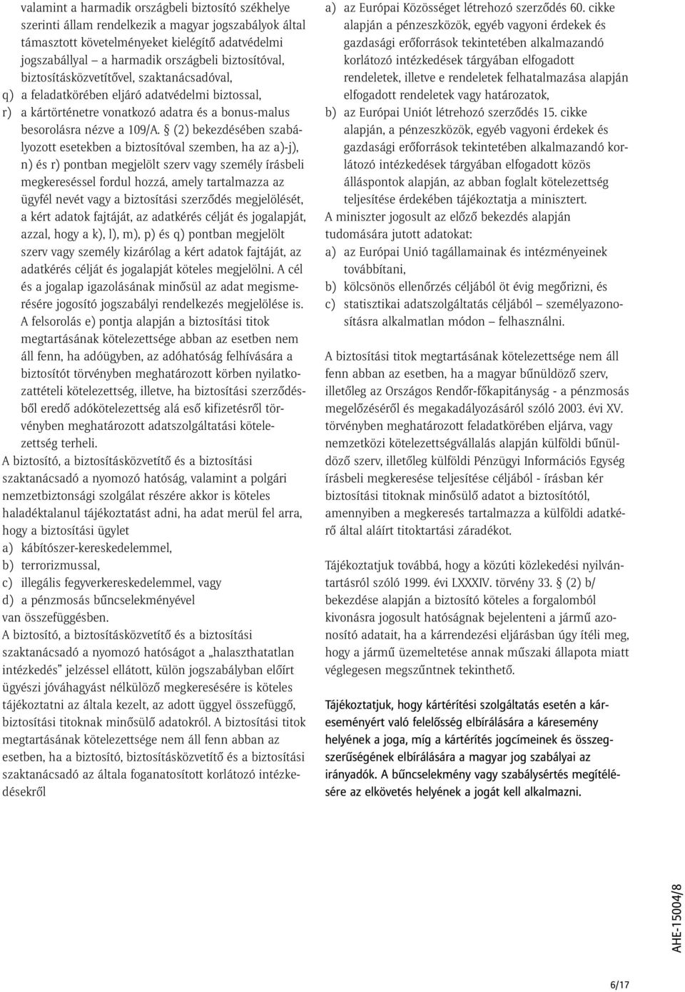 (2) bekezdésében szabályozott esetekben a biztosítóval szemben, ha az a)-j), n) és r) pontban megjelölt szerv vagy személy írásbeli megkereséssel fordul hozzá, amely tartalmazza az ügyfél nevét vagy