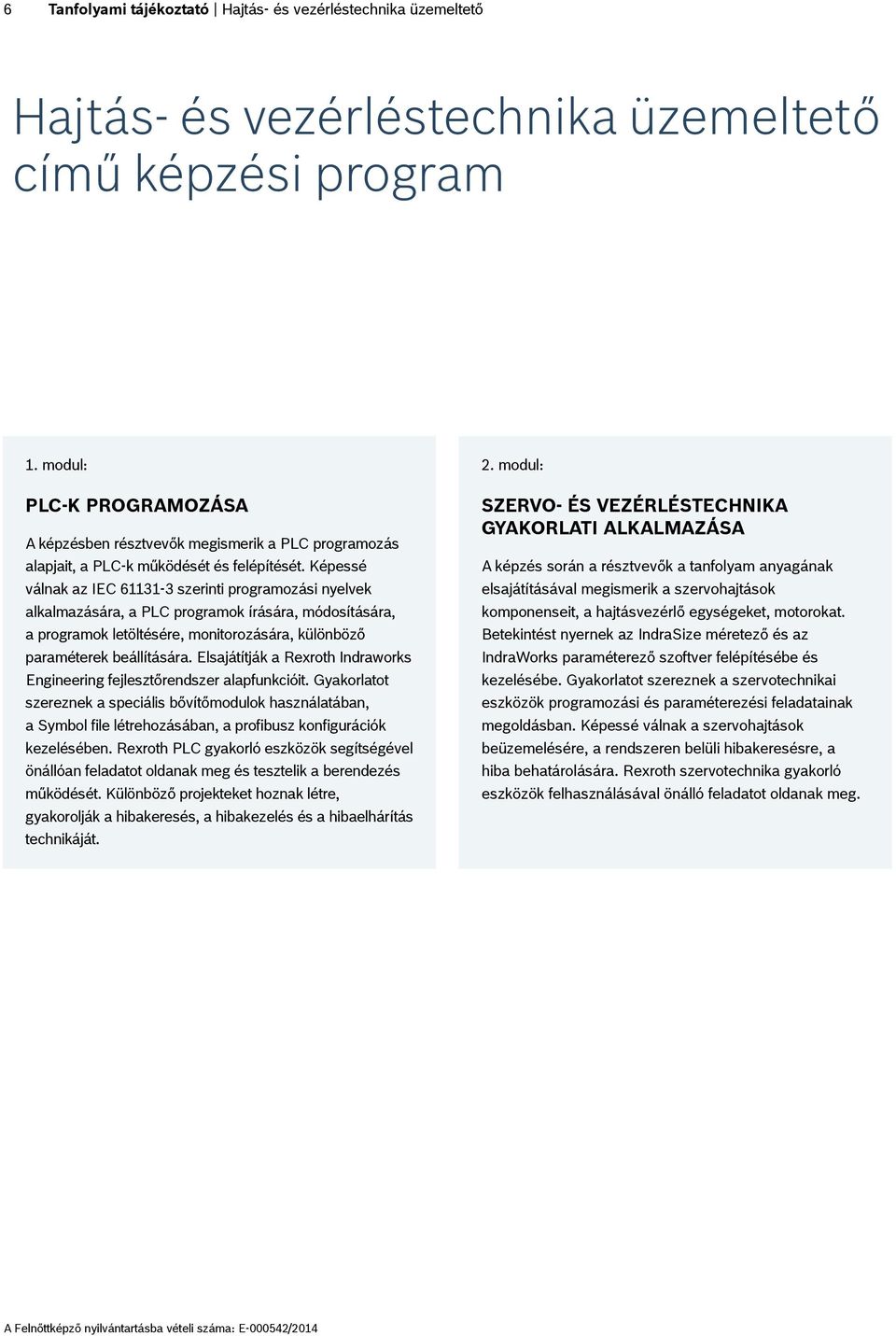 Képessé válnak az IEC 61131-3 szerinti programozási nyelvek alkalmazására, a PLC programok írására, módosítására, a programok letöltésére, monitorozására, különböző paraméterek beállítására.