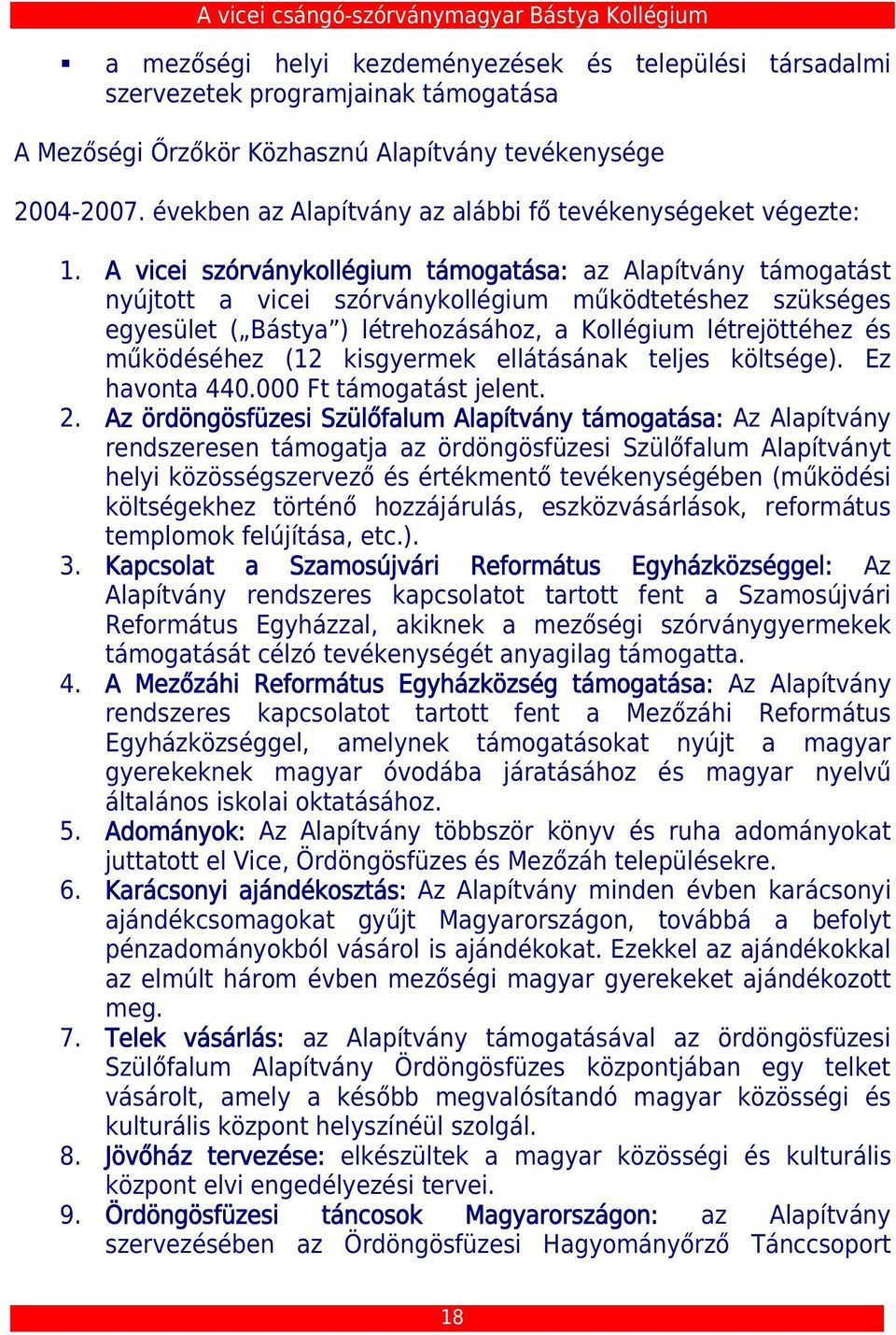 A vicei szórványkollégium támogatása: az Alapítvány támogatást nyújtott a vicei szórványkollégium működtetéshez szükséges egyesület ( Bástya ) létrehozásához, a Kollégium létrejöttéhez és működéséhez