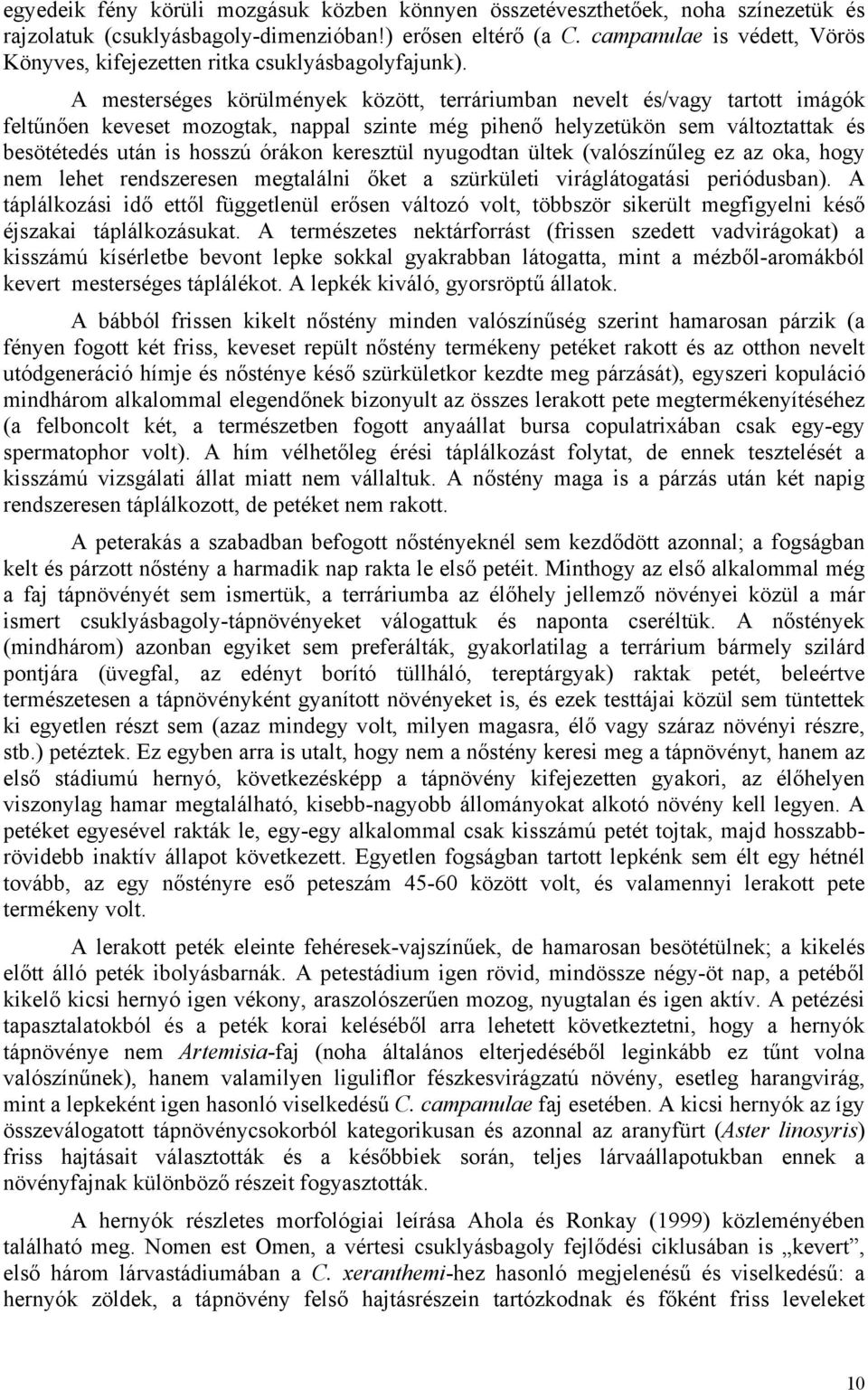 A mesterséges körülmények között, terráriumban nevelt és/vagy tartott imágók feltűnően keveset mozogtak, nappal szinte még pihenő helyzetükön sem változtattak és besötétedés után is hosszú órákon