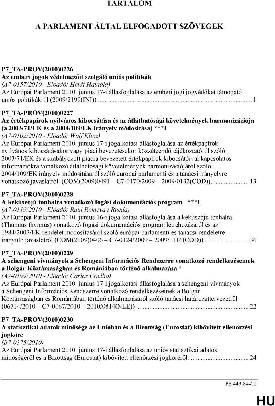 .. 1 P7_TA-PROV(2010)0227 Az értékpapírok nyilvános kibocsátása és az átláthatósági követelmények harmonizációja (a 2003/71/EK és a 2004/109/EK irányelv módosítása) ***I (A7-0102/2010 - Elıadó: Wolf