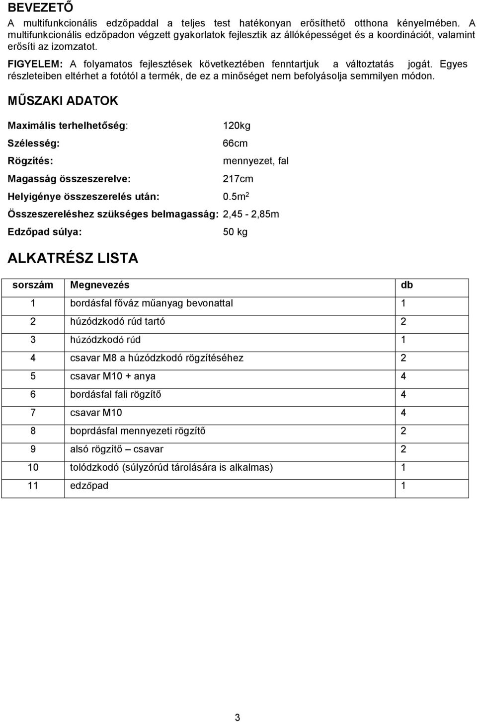 FIGYELEM: A folyamatos fejlesztések következtében fenntartjuk a változtatás jogát. Egyes részleteiben eltérhet a fotótól a termék, de ez a minőséget nem befolyásolja semmilyen módon.