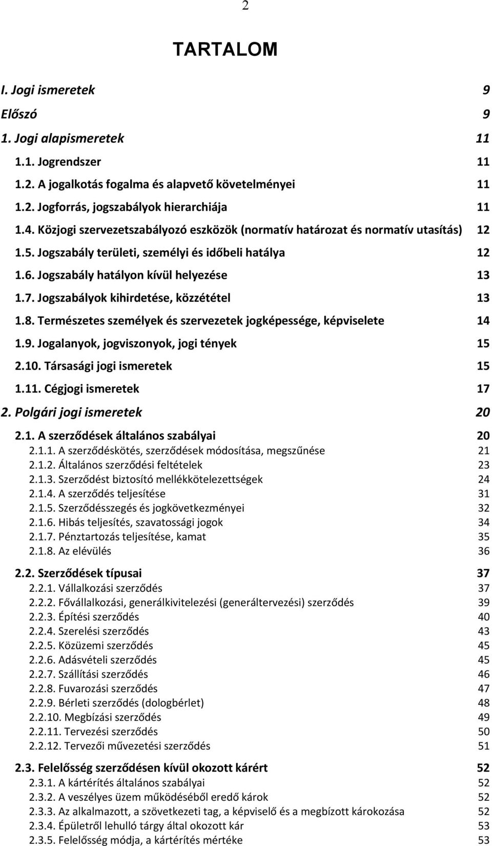 Jogszabályok kihirdetése, közzététel 13 1.8. Természetes személyek és szervezetek jogképessége, képviselete 14 1.9. Jogalanyok, jogviszonyok, jogi tények 15 2.10. Társasági jogi ismeretek 15 1.11.