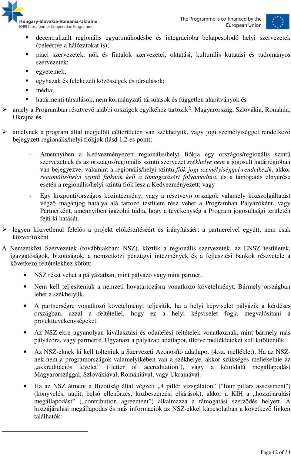 alábbi országok egyikéhez tartozik 2 : Magyarország, Szlovákia, Románia, Ukrajna és amelynek a program által megjelölt célterületen van székhelyük, vagy jogi személyiséggel rendelkező bejegyzett