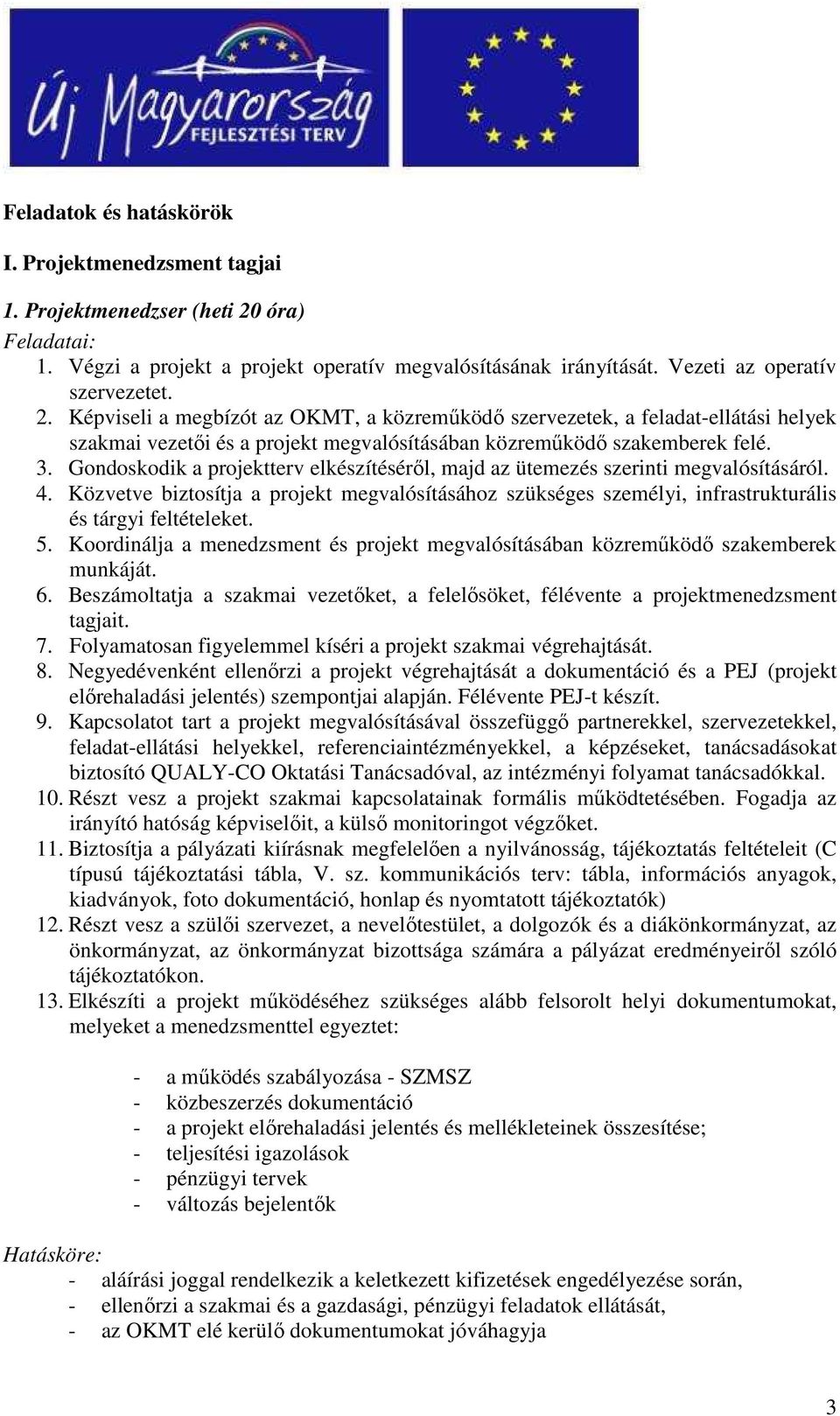 Képviseli a megbízót az OKMT, a közremőködı szervezetek, a feladat-ellátási helyek szakmai vezetıi és a projekt megvalósításában közremőködı szakemberek felé. 3.