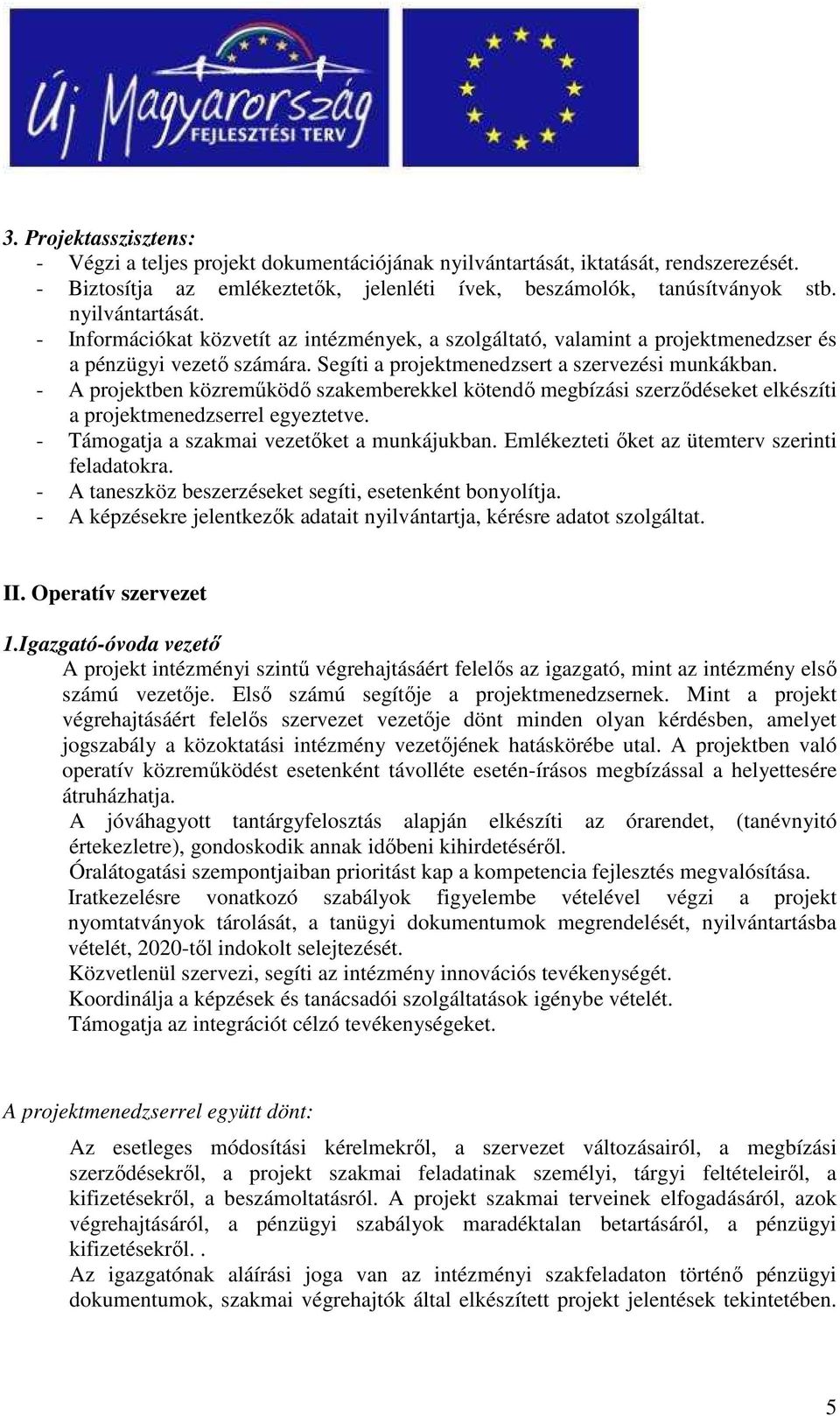 - A projektben közremőködı szakemberekkel kötendı megbízási szerzıdéseket elkészíti a projektmenedzserrel egyeztetve. - Támogatja a szakmai vezetıket a munkájukban.