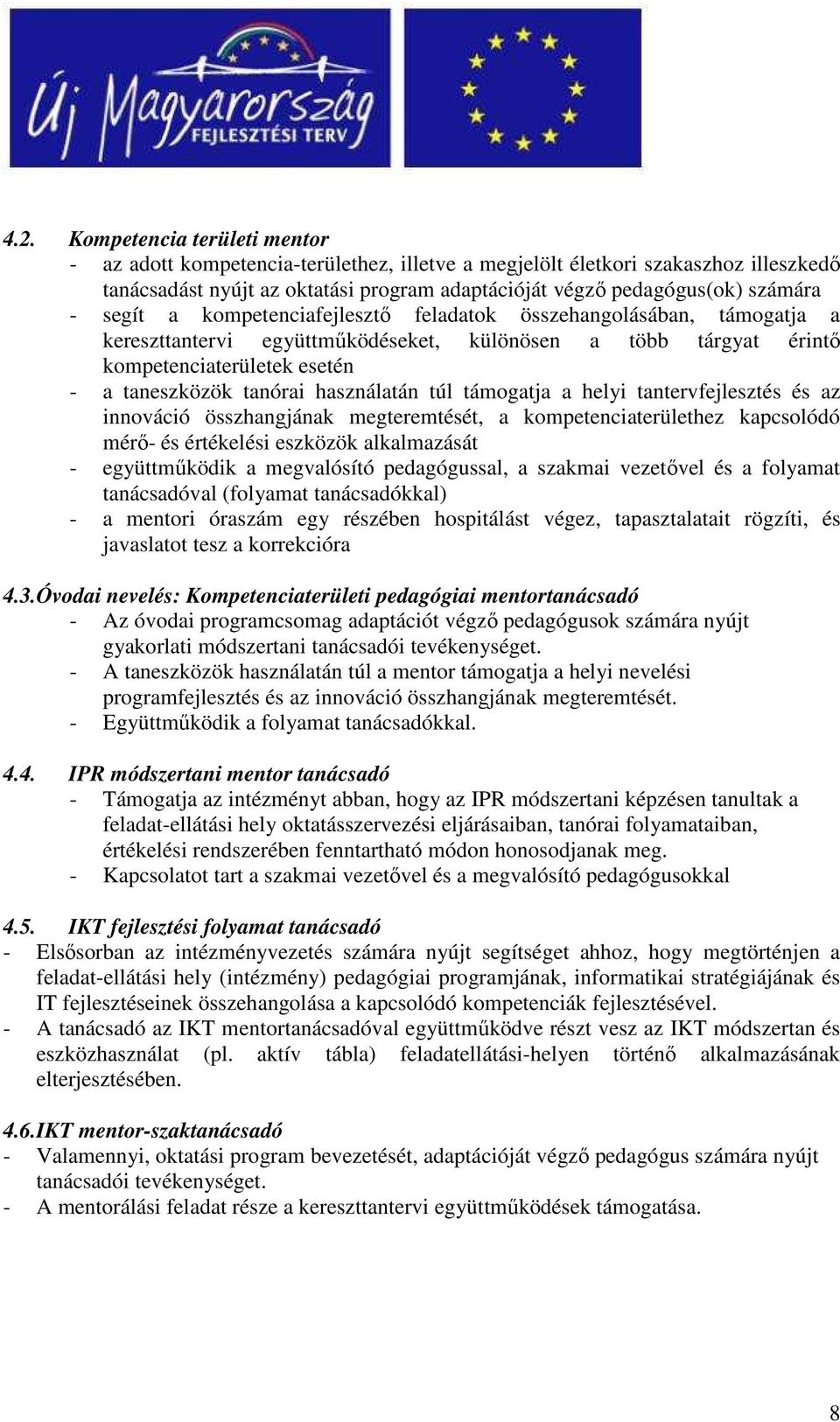 használatán túl támogatja a helyi tantervfejlesztés és az innováció összhangjának megteremtését, a kompetenciaterülethez kapcsolódó mérı- és értékelési eszközök alkalmazását - együttmőködik a