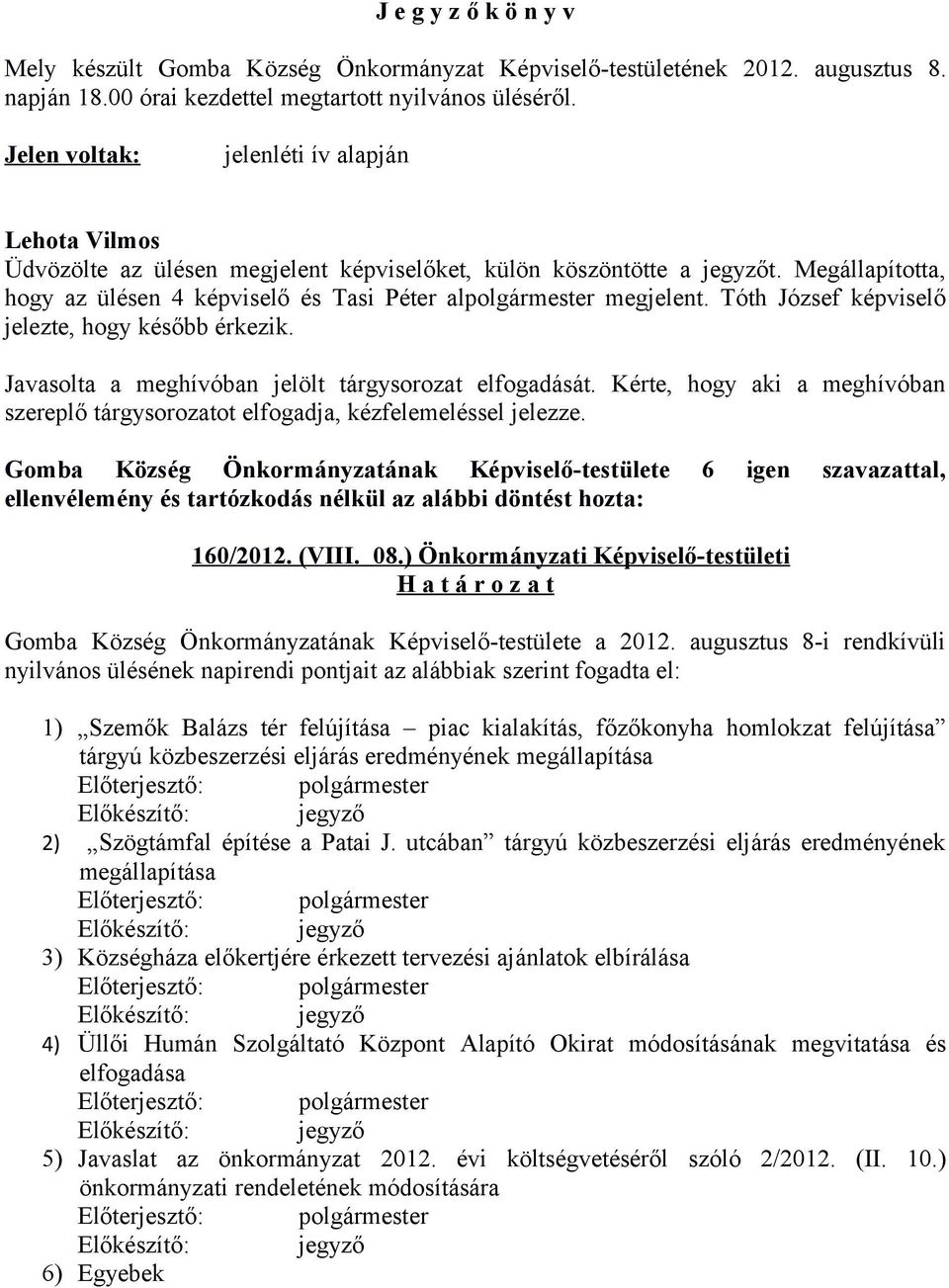 Tóth József képviselő jelezte, hogy később érkezik. Javasolta a meghívóban jelölt tárgysorozat elfogadását. Kérte, hogy aki a meghívóban szereplő tárgysorozatot elfogadja, kézfelemeléssel jelezze.