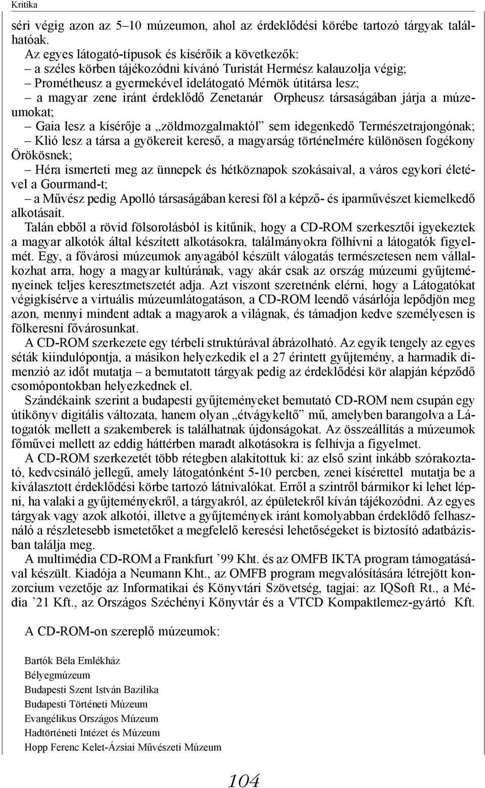 iránt érdeklődő Zenetanár Orpheusz társaságában járja a múzeumokat; Gaia lesz a kísérője a zöldmozgalmaktól sem idegenkedő Természetrajongónak; Klió lesz a társa a gyökereit kereső, a magyarság