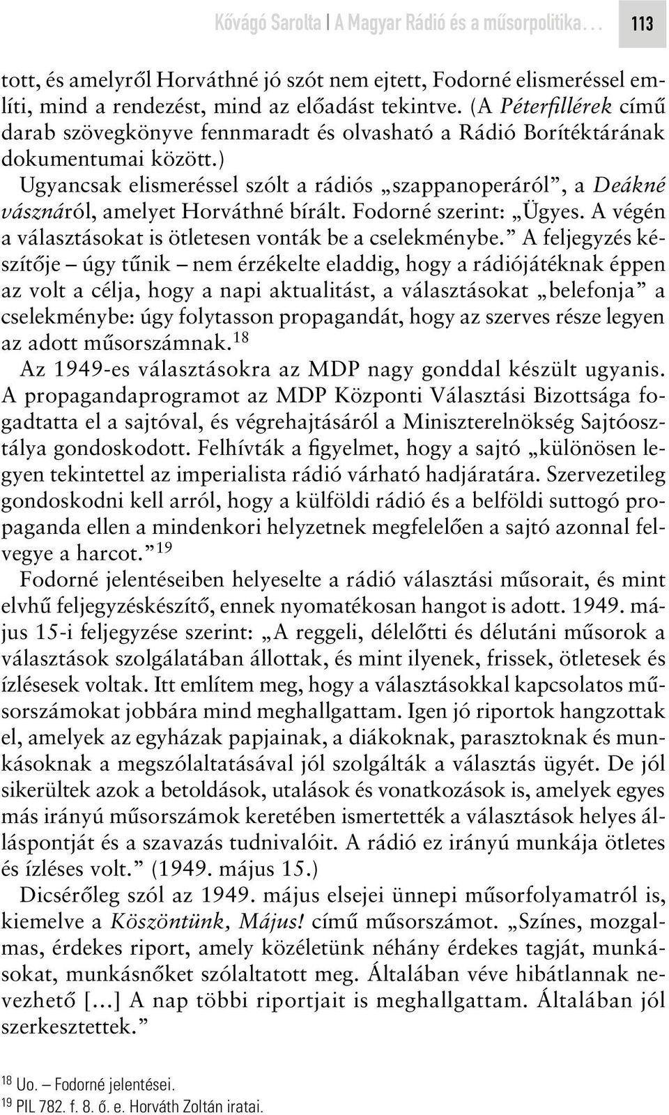 ) Ugyancsak elismeréssel szólt a rádiós szappanoperáról, a Deákné vásznáról, amelyet Horváthné bírált. Fodorné szerint: Ügyes. A végén a választásokat is ötletesen vonták be a cselekménybe.