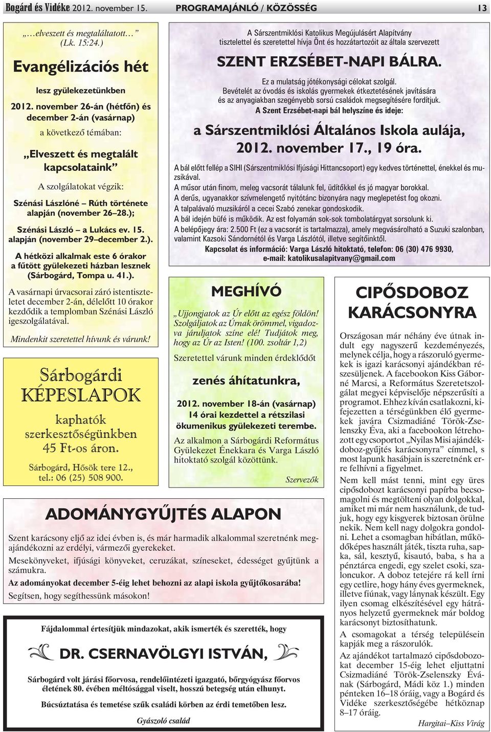 ); Szénási László a Lukács ev. 15. alapján (november 29 december 2.). A hétközi alkalmak este 6 órakor a fûtött gyülekezeti házban lesznek (Sárbogárd, Tompa u. 41.). A vasárnapi úrvacsorai záró istentiszteletet december 2-án, délelõtt 10 órakor kezdõdik a templomban Szénási László igeszolgálatával.