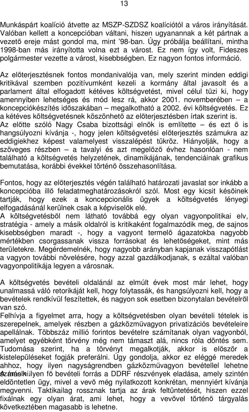 Az előterjesztésnek fontos mondanivalója van, mely szerint minden eddigi kritikával szemben pozitívumként kezeli a kormány által javasolt és a parlament által elfogadott kétéves költségvetést, mivel