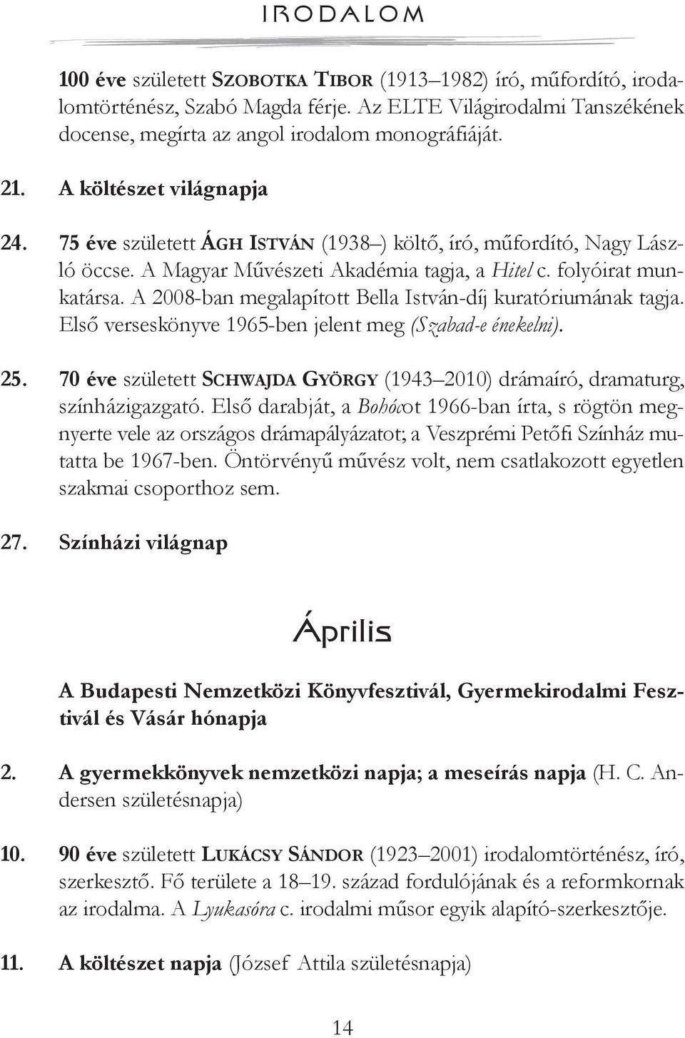 A 2008-ban megalapított Bella István-díj kuratóriumának tagja. Első verseskönyve 1965-ben jelent meg (Szabad-e énekelni). 25.