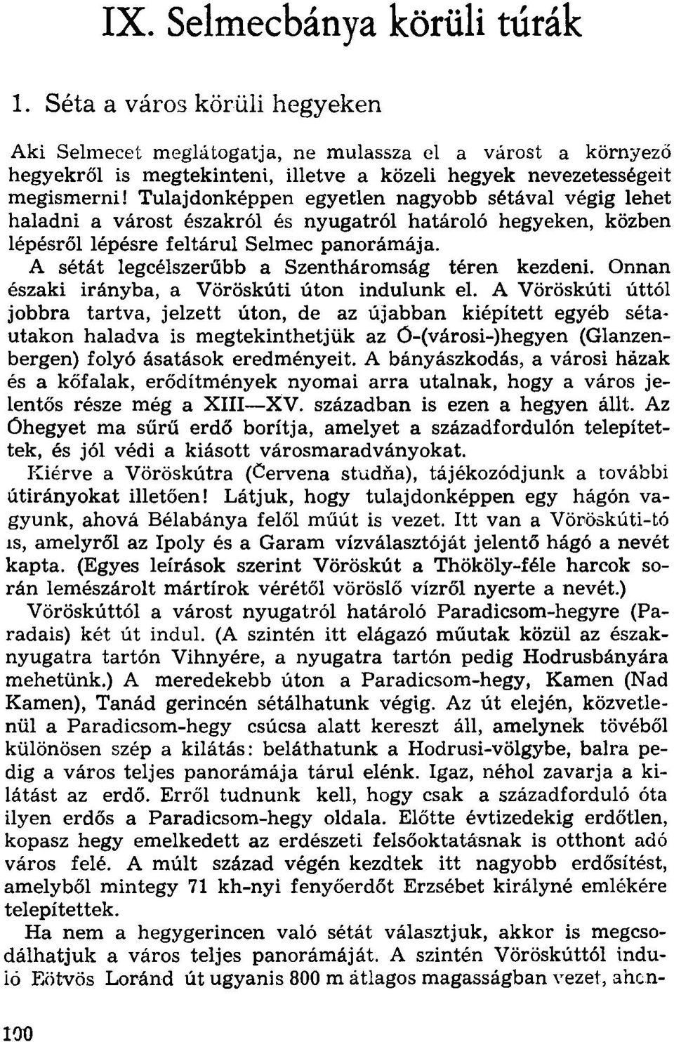 Tulajdonképpen egyetlen nagyobb sétával végig lehet haladni a várost északról és nyugatról határoló hegyeken, közben lépésről lépésre feltárul Selmec panorámája.