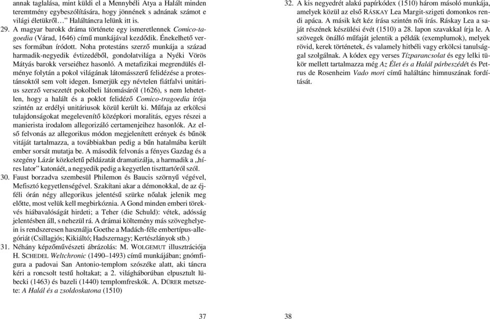 Noha protestáns szerző munkája a század harmadik-negyedik évtizedéből, gondolatvilága a Nyéki Vörös Mátyás barokk verseiéhez hasonló.