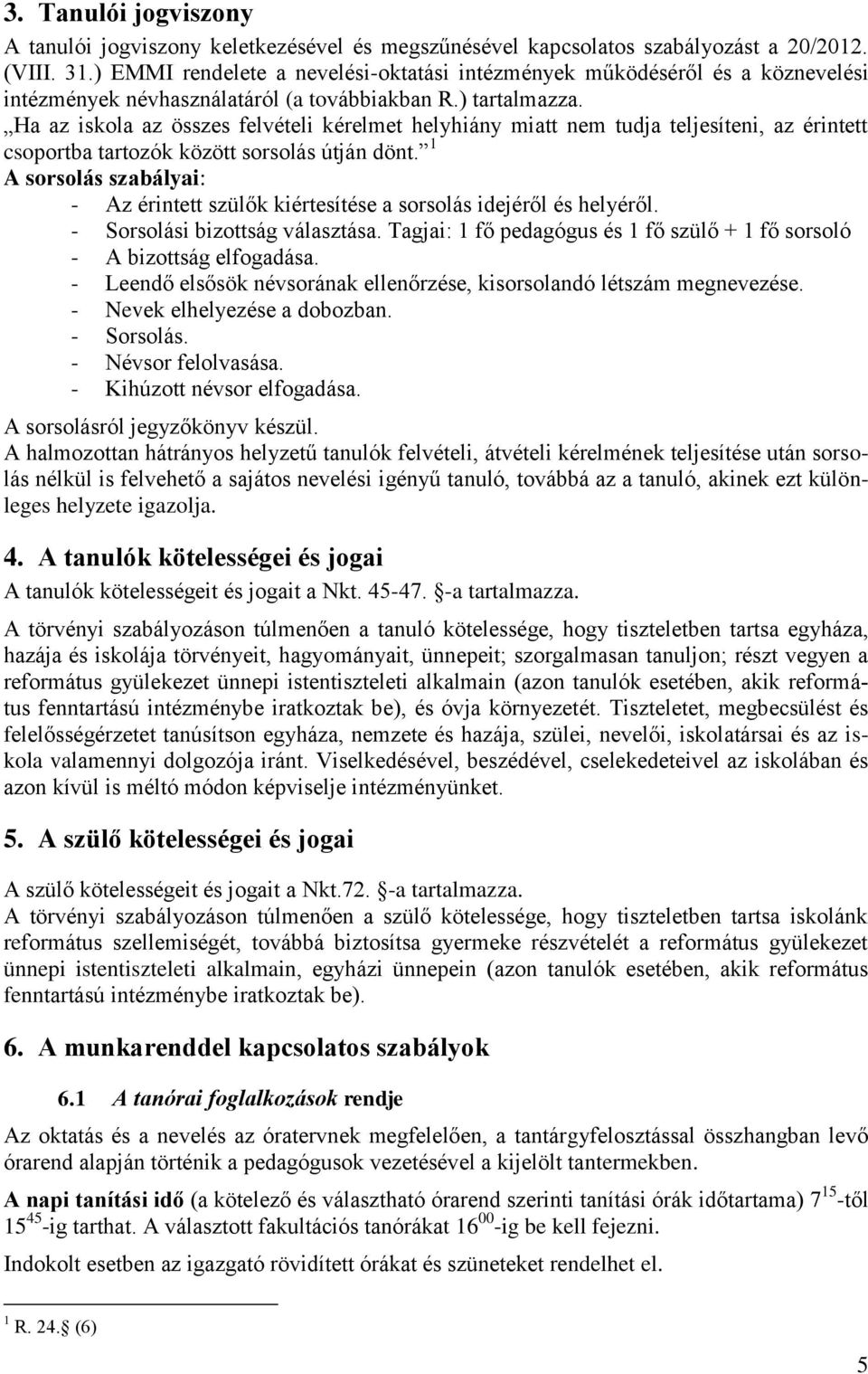 Ha az iskola az összes felvételi kérelmet helyhiány miatt nem tudja teljesíteni, az érintett csoportba tartozók között sorsolás útján dönt.