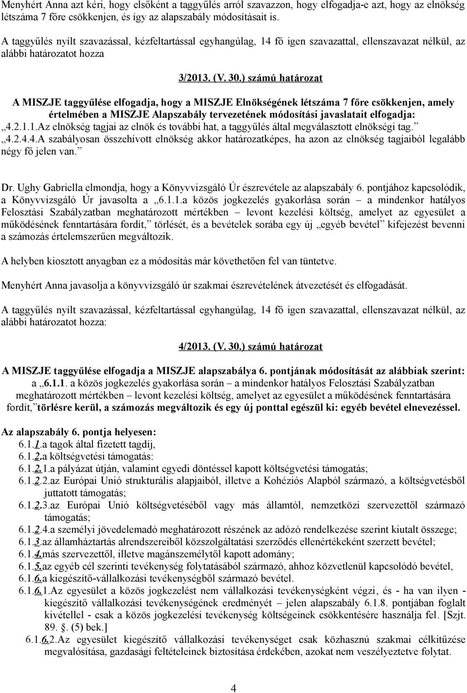 ) számú határozat A MISZJE taggyűlése elfogadja, hogy a MISZJE Elnökségének létszáma 7 főre csökkenjen, amely értelmében a MISZJE Alapszabály tervezetének módosítási javaslatait elfogadja: 4.2.1.